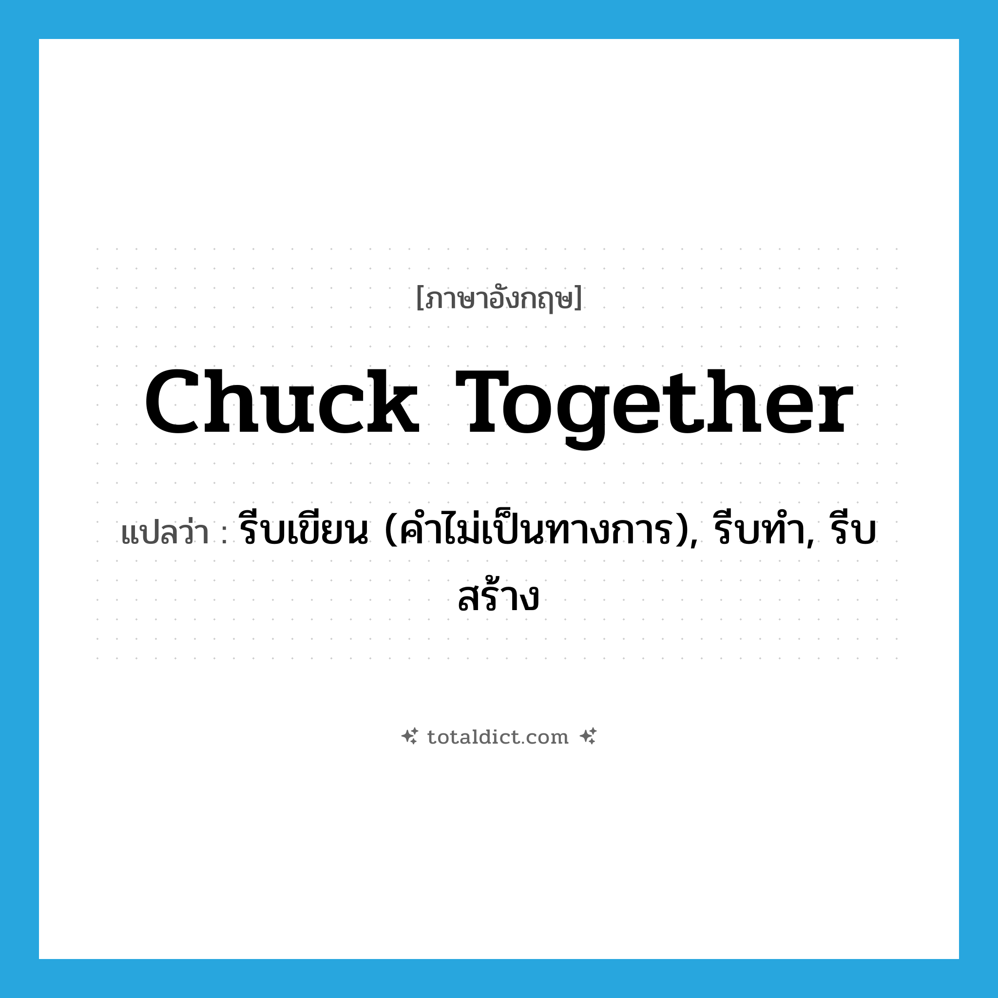chuck together แปลว่า?, คำศัพท์ภาษาอังกฤษ chuck together แปลว่า รีบเขียน (คำไม่เป็นทางการ), รีบทำ, รีบสร้าง ประเภท PHRV หมวด PHRV