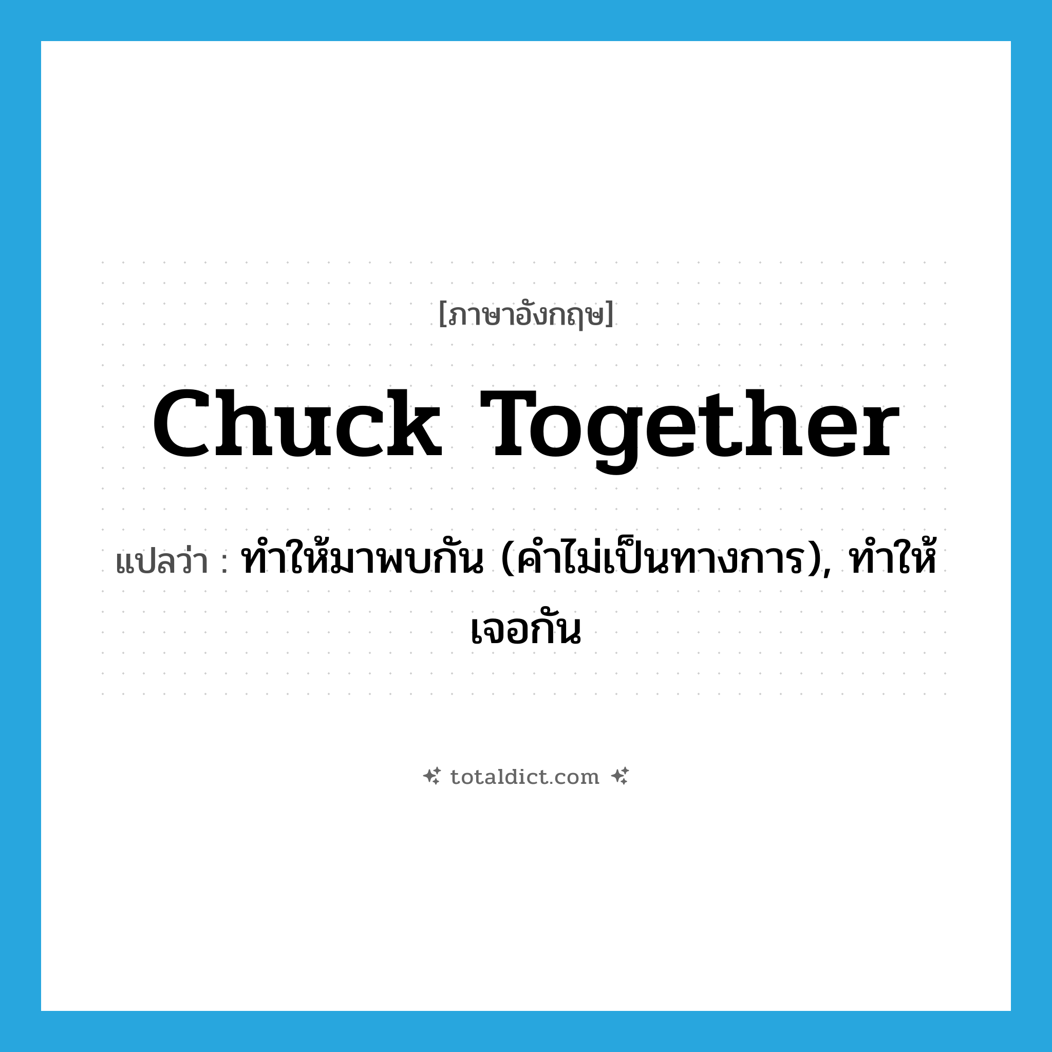 chuck together แปลว่า?, คำศัพท์ภาษาอังกฤษ chuck together แปลว่า ทำให้มาพบกัน (คำไม่เป็นทางการ), ทำให้เจอกัน ประเภท PHRV หมวด PHRV
