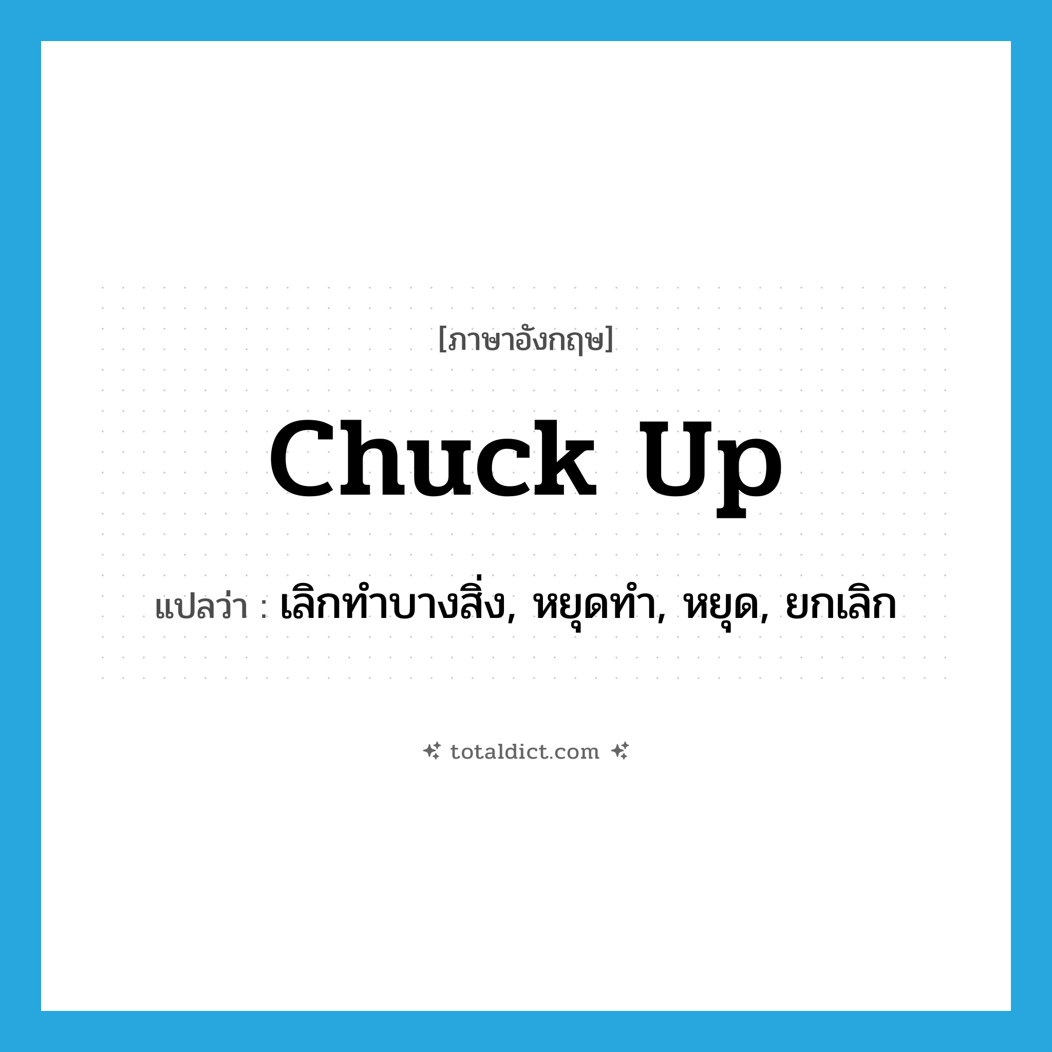 chuck up แปลว่า?, คำศัพท์ภาษาอังกฤษ chuck up แปลว่า เลิกทำบางสิ่ง, หยุดทำ, หยุด, ยกเลิก ประเภท PHRV หมวด PHRV