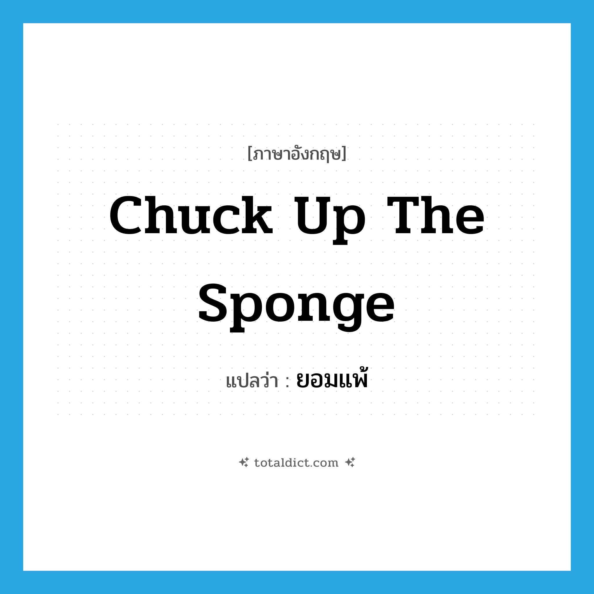 chuck up the sponge แปลว่า?, คำศัพท์ภาษาอังกฤษ chuck up the sponge แปลว่า ยอมแพ้ ประเภท IDM หมวด IDM