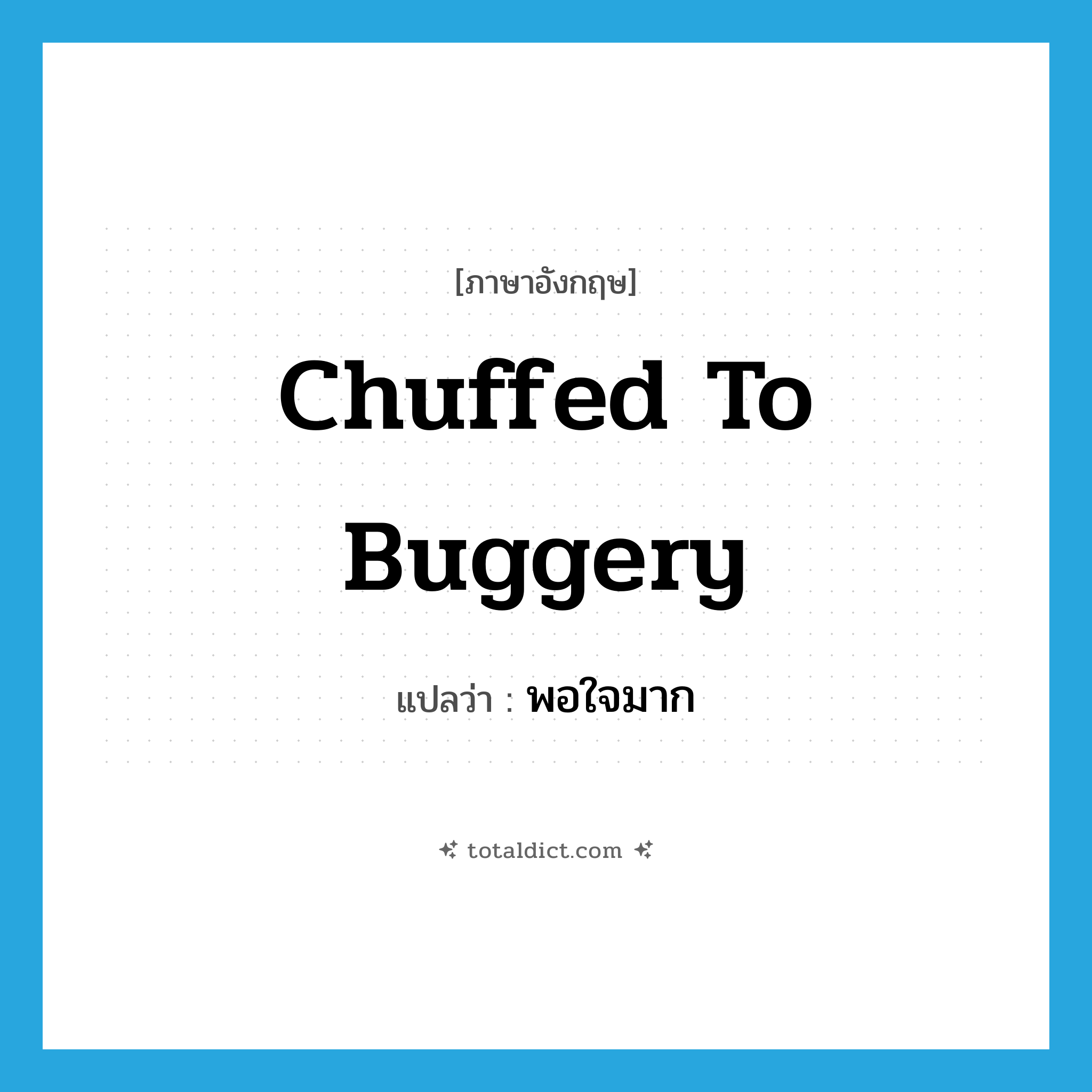 chuffed to buggery แปลว่า?, คำศัพท์ภาษาอังกฤษ chuffed to buggery แปลว่า พอใจมาก ประเภท SL หมวด SL