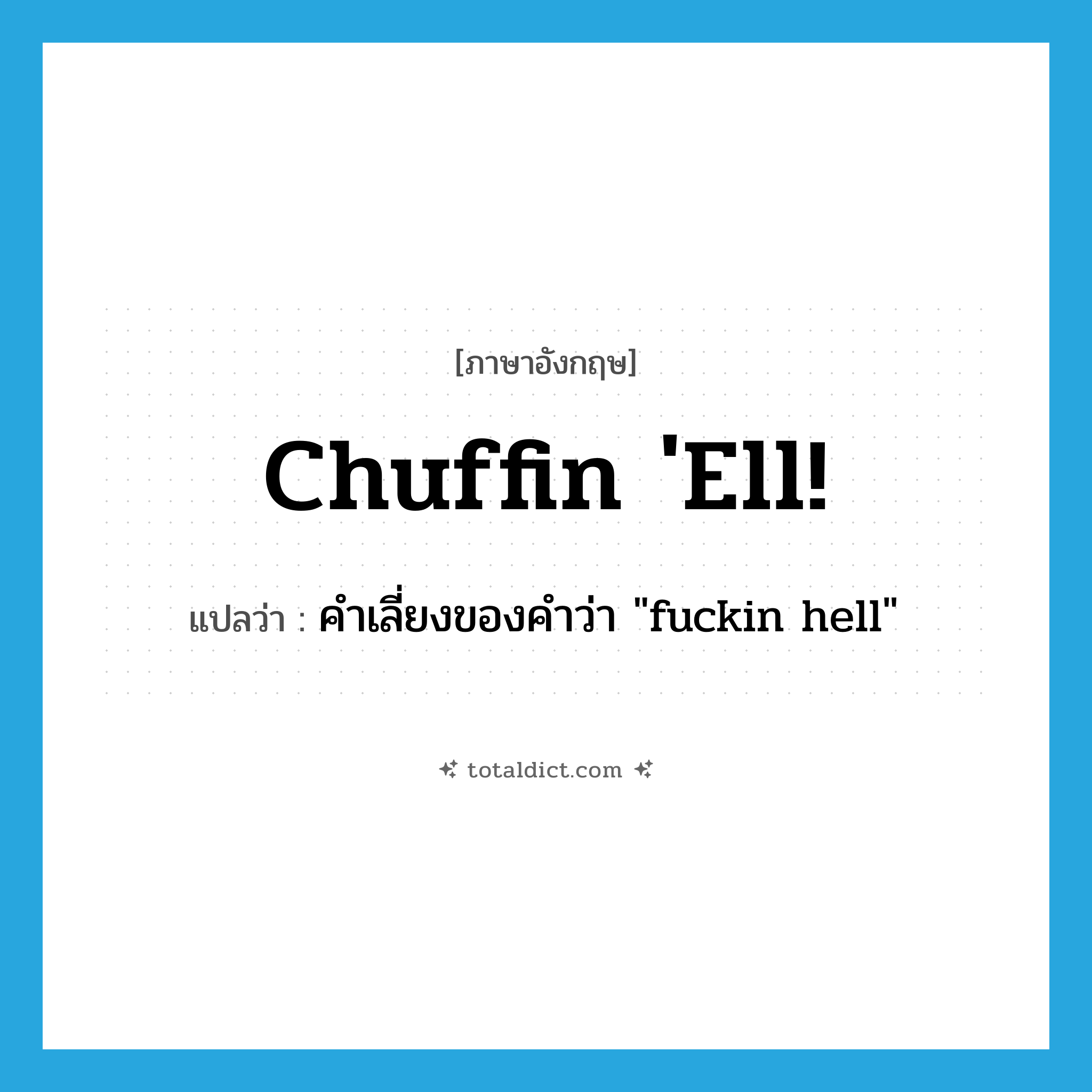 chuffin &#39;ell! แปลว่า?, คำศัพท์ภาษาอังกฤษ chuffin &#39;ell! แปลว่า คำเลี่ยงของคำว่า &#34;fuckin hell&#34; ประเภท SL หมวด SL