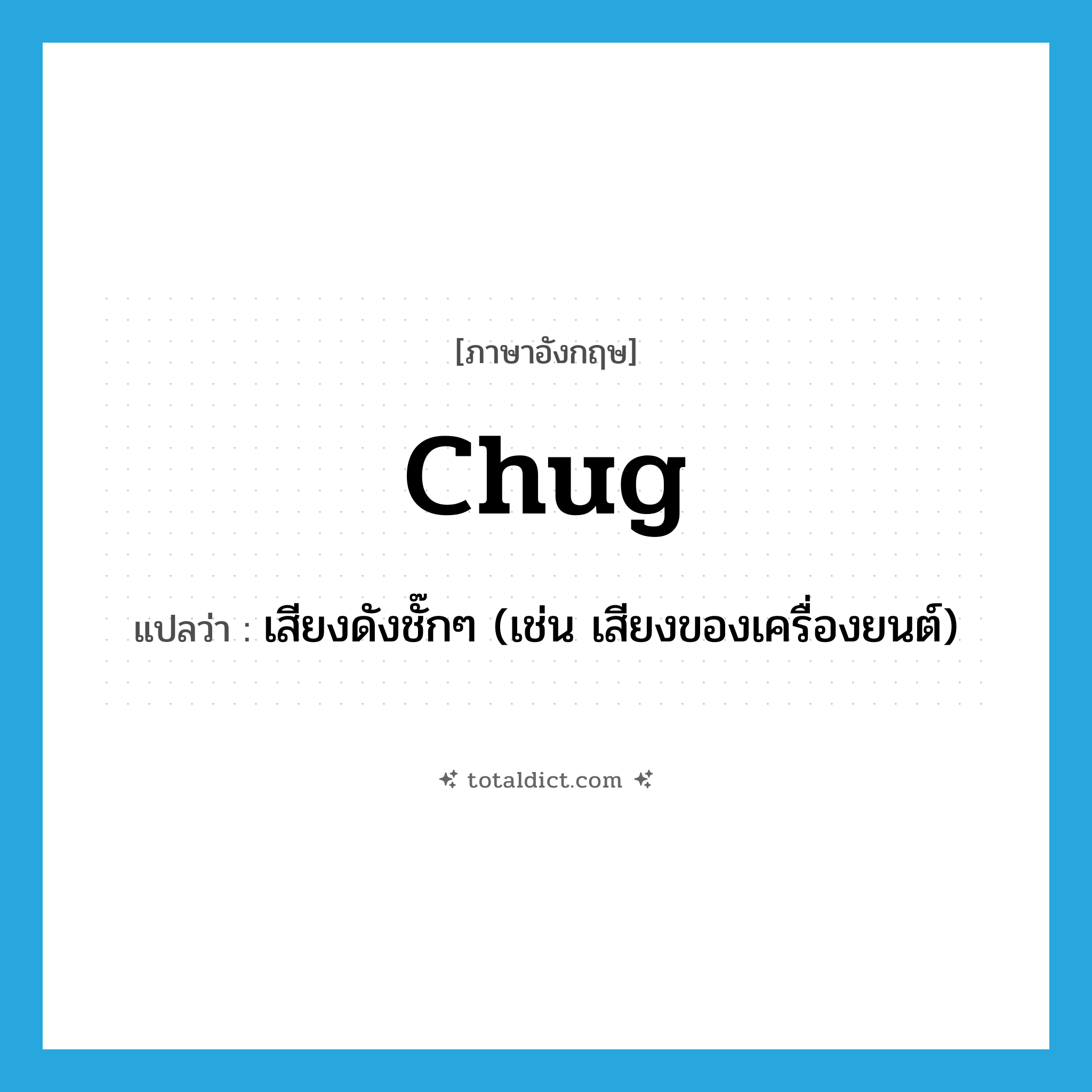chug แปลว่า?, คำศัพท์ภาษาอังกฤษ chug แปลว่า เสียงดังชั๊กๆ (เช่น เสียงของเครื่องยนต์) ประเภท N หมวด N