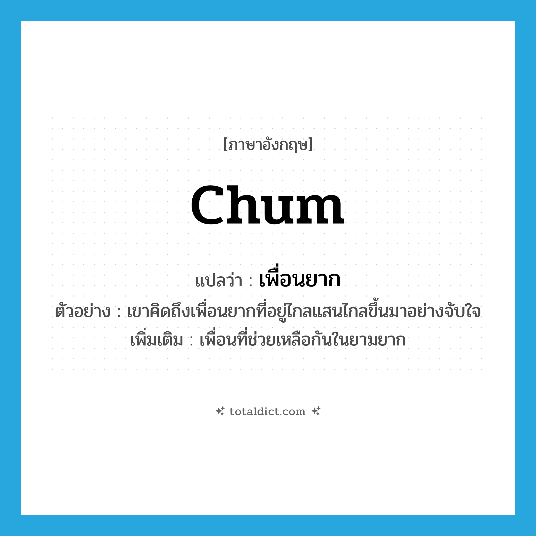 chum แปลว่า?, คำศัพท์ภาษาอังกฤษ chum แปลว่า เพื่อนยาก ประเภท N ตัวอย่าง เขาคิดถึงเพื่อนยากที่อยู่ไกลแสนไกลขึ้นมาอย่างจับใจ เพิ่มเติม เพื่อนที่ช่วยเหลือกันในยามยาก หมวด N