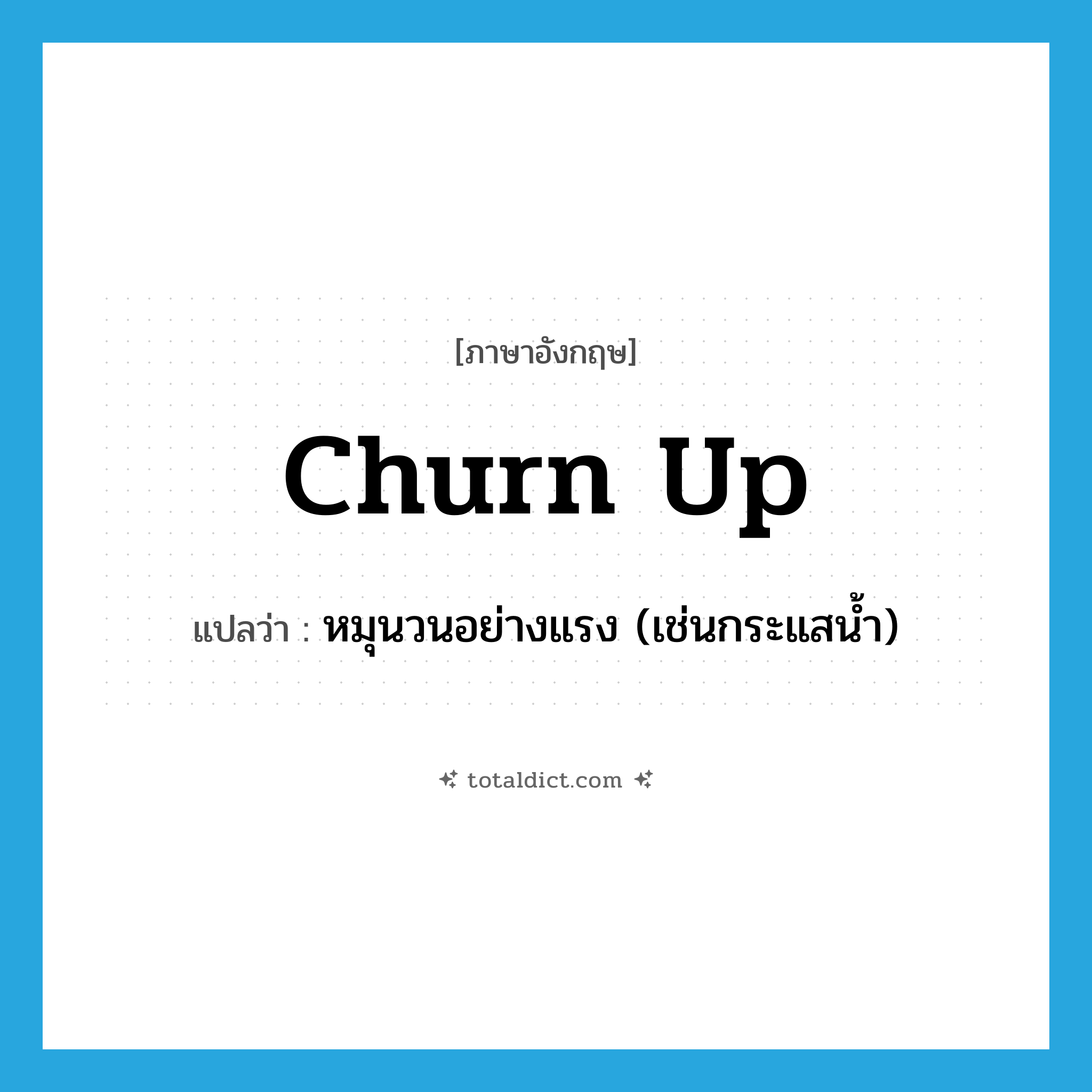 churn up แปลว่า?, คำศัพท์ภาษาอังกฤษ churn up แปลว่า หมุนวนอย่างแรง (เช่นกระแสน้ำ) ประเภท PHRV หมวด PHRV