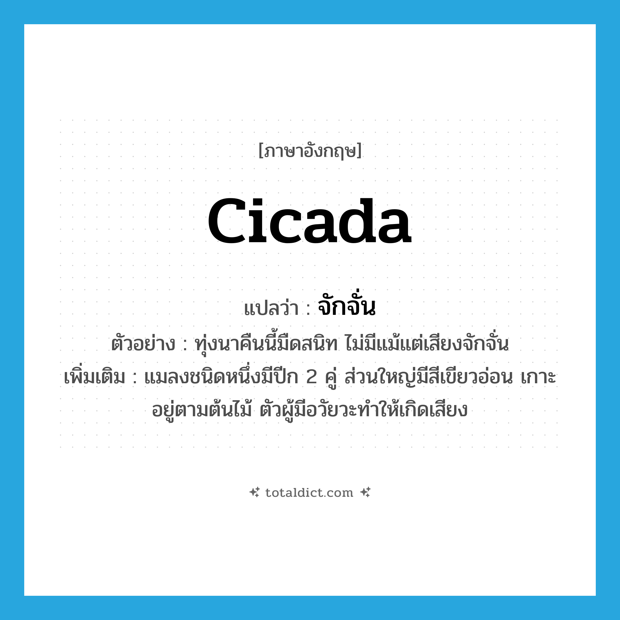cicada แปลว่า?, คำศัพท์ภาษาอังกฤษ cicada แปลว่า จักจั่น ประเภท N ตัวอย่าง ทุ่งนาคืนนี้มืดสนิท ไม่มีแม้แต่เสียงจักจั่น เพิ่มเติม แมลงชนิดหนึ่งมีปีก 2 คู่ ส่วนใหญ่มีสีเขียวอ่อน เกาะอยู่ตามต้นไม้ ตัวผู้มีอวัยวะทำให้เกิดเสียง หมวด N