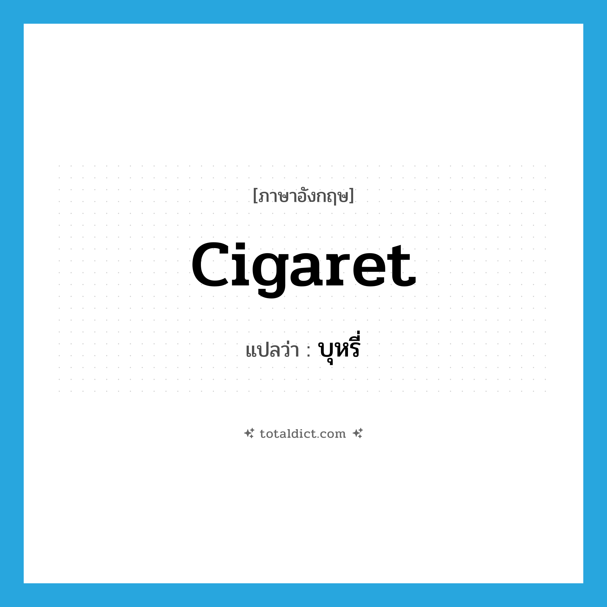 บุหรี่ ภาษาอังกฤษ?, คำศัพท์ภาษาอังกฤษ บุหรี่ แปลว่า cigaret ประเภท N หมวด N