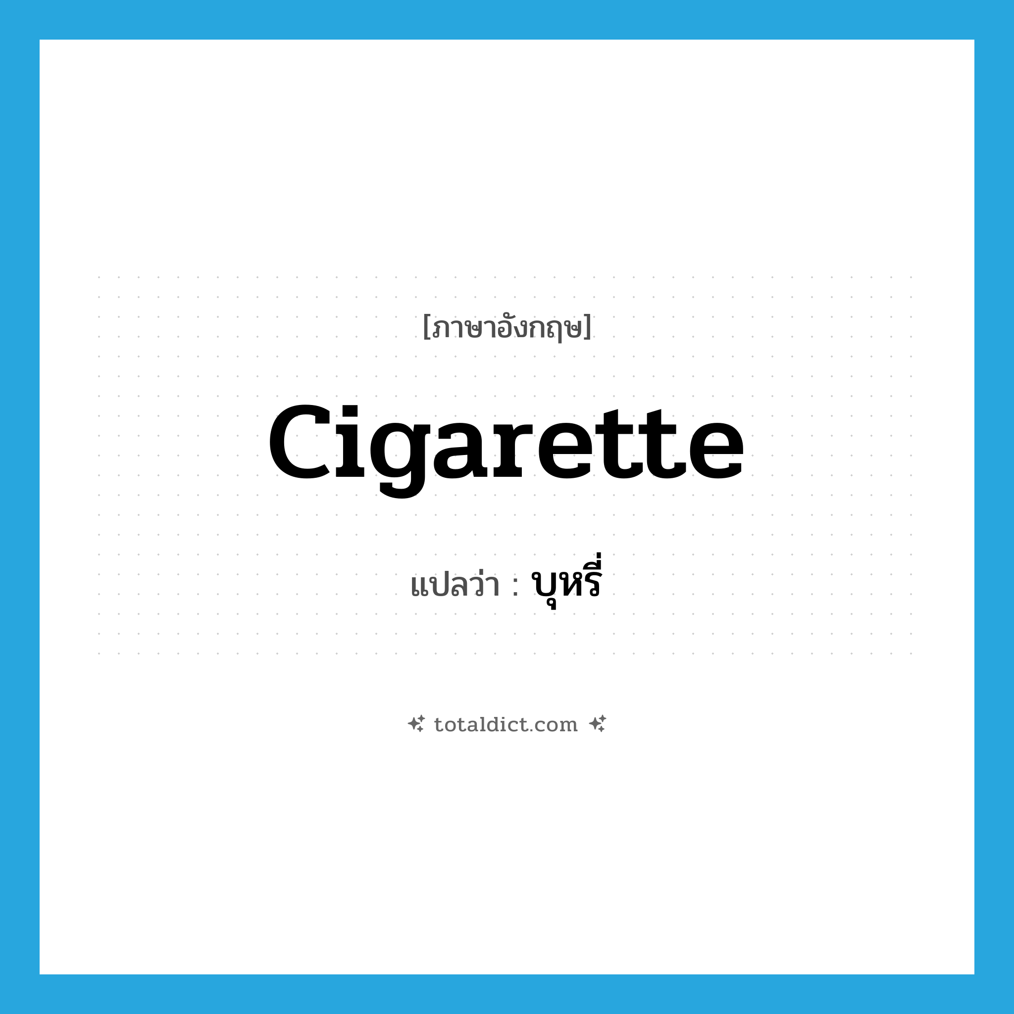 บุหรี่ ภาษาอังกฤษ?, คำศัพท์ภาษาอังกฤษ บุหรี่ แปลว่า cigarette ประเภท N หมวด N