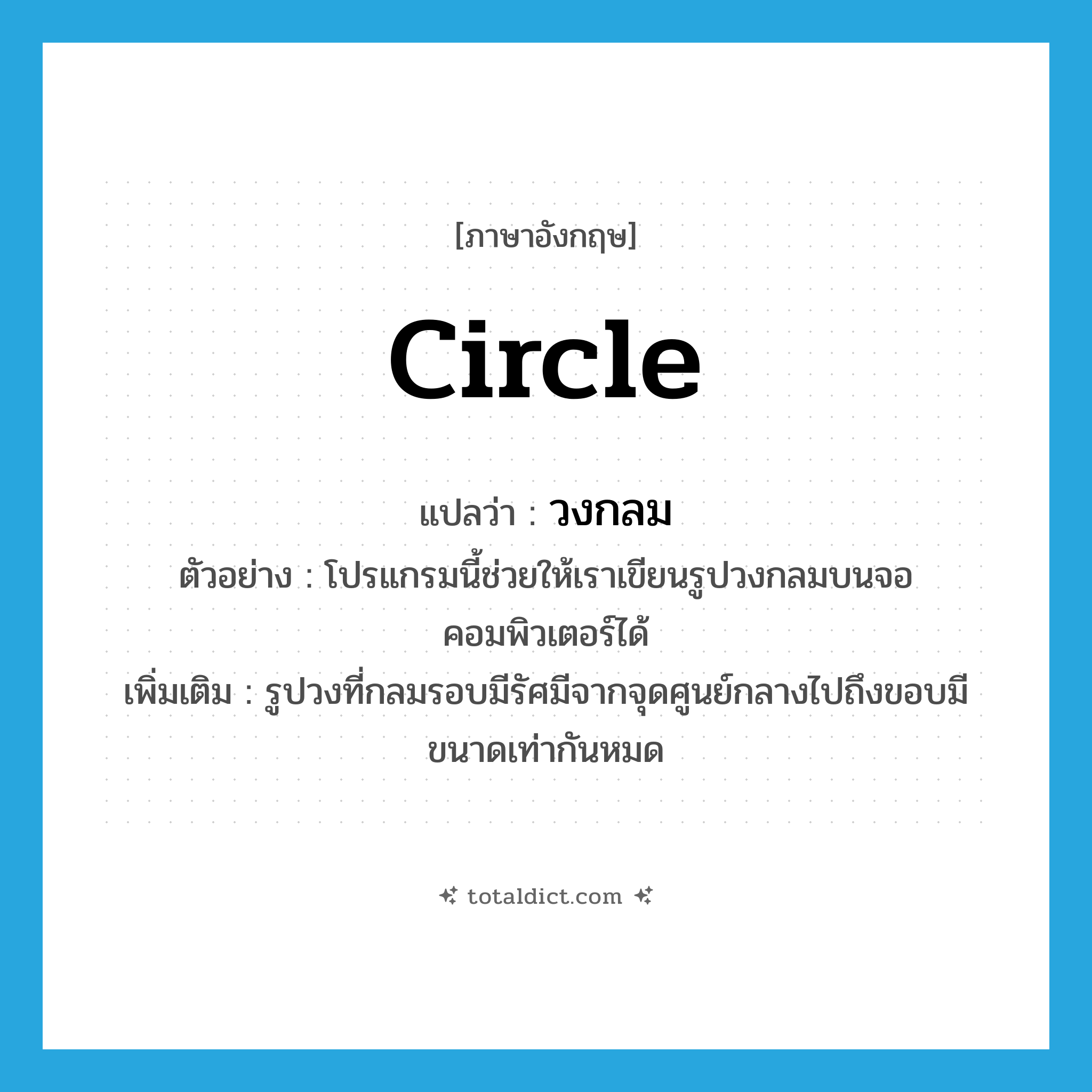 circle แปลว่า?, คำศัพท์ภาษาอังกฤษ circle แปลว่า วงกลม ประเภท N ตัวอย่าง โปรแกรมนี้ช่วยให้เราเขียนรูปวงกลมบนจอคอมพิวเตอร์ได้ เพิ่มเติม รูปวงที่กลมรอบมีรัศมีจากจุดศูนย์กลางไปถึงขอบมีขนาดเท่ากันหมด หมวด N