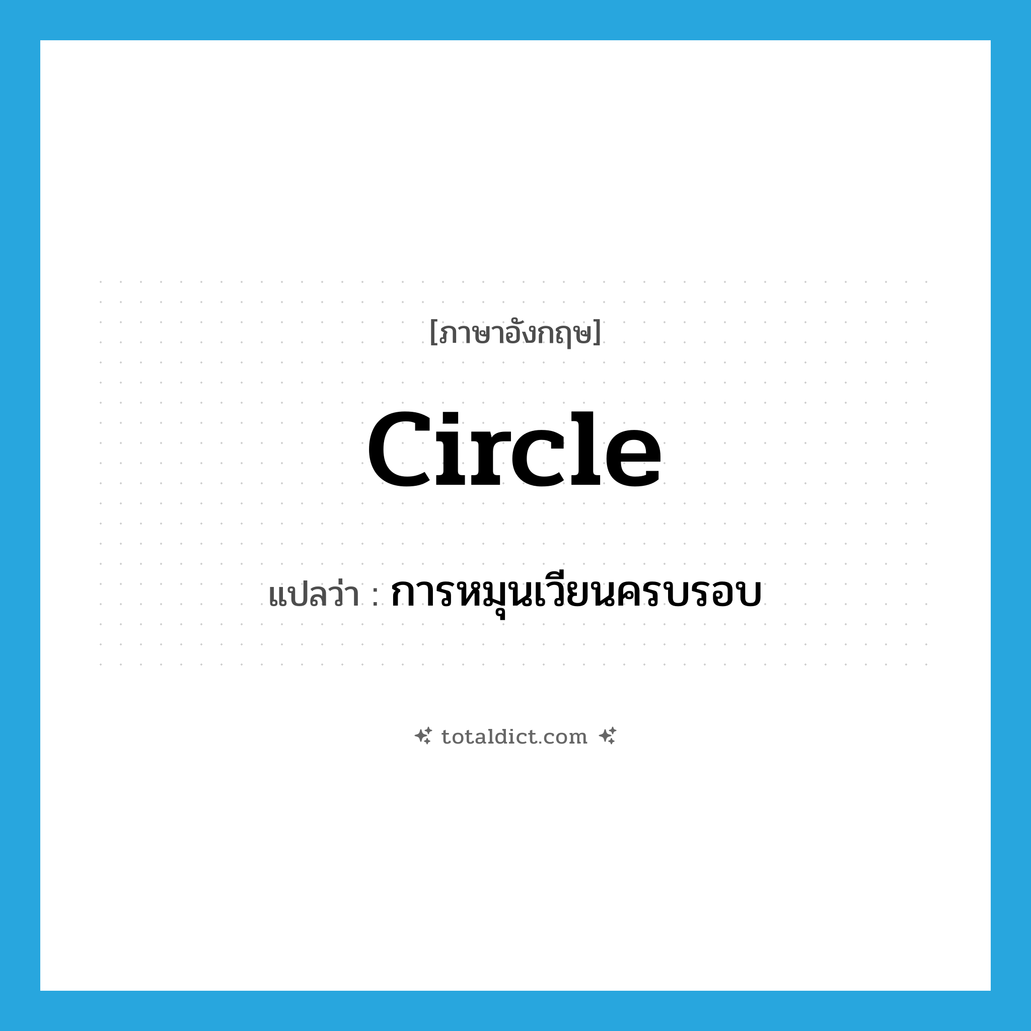 circle แปลว่า?, คำศัพท์ภาษาอังกฤษ circle แปลว่า การหมุนเวียนครบรอบ ประเภท N หมวด N