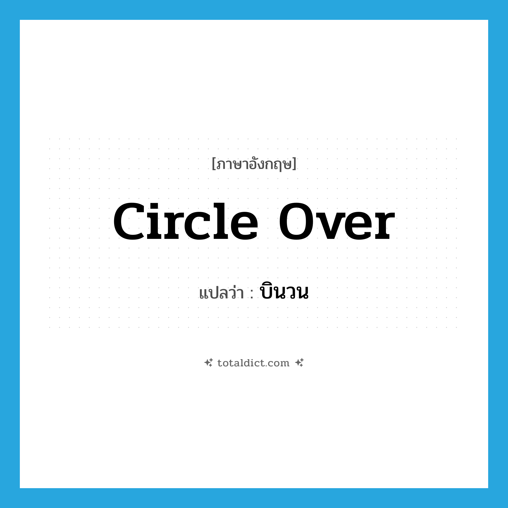 บินวน ภาษาอังกฤษ?, คำศัพท์ภาษาอังกฤษ บินวน แปลว่า circle over ประเภท PHRV หมวด PHRV