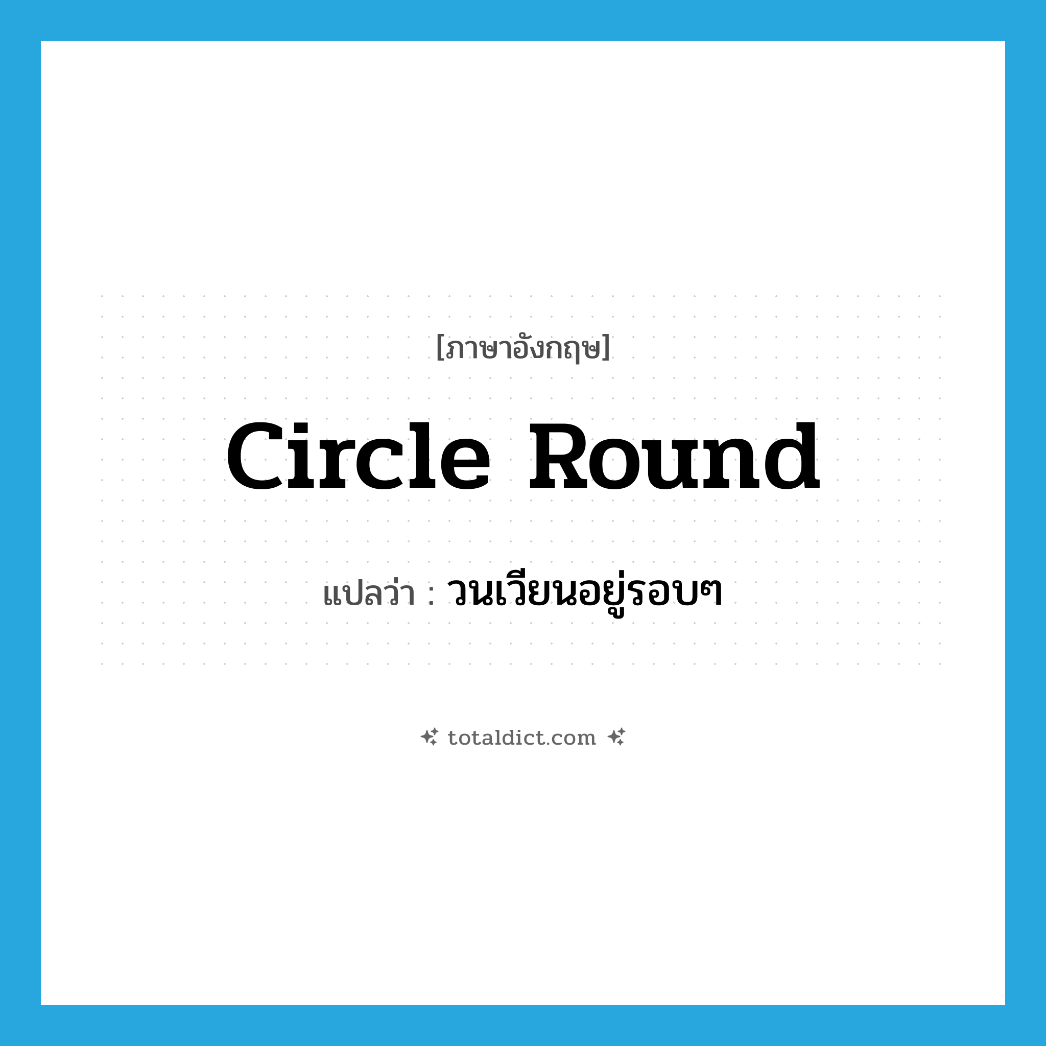 circle round แปลว่า?, คำศัพท์ภาษาอังกฤษ circle round แปลว่า วนเวียนอยู่รอบๆ ประเภท PHRV หมวด PHRV