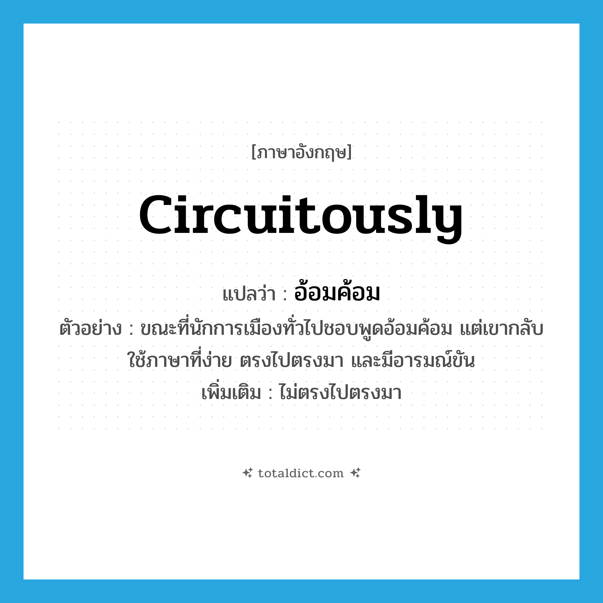 circuitously แปลว่า?, คำศัพท์ภาษาอังกฤษ circuitously แปลว่า อ้อมค้อม ประเภท ADV ตัวอย่าง ขณะที่นักการเมืองทั่วไปชอบพูดอ้อมค้อม แต่เขากลับใช้ภาษาที่ง่าย ตรงไปตรงมา และมีอารมณ์ขัน เพิ่มเติม ไม่ตรงไปตรงมา หมวด ADV