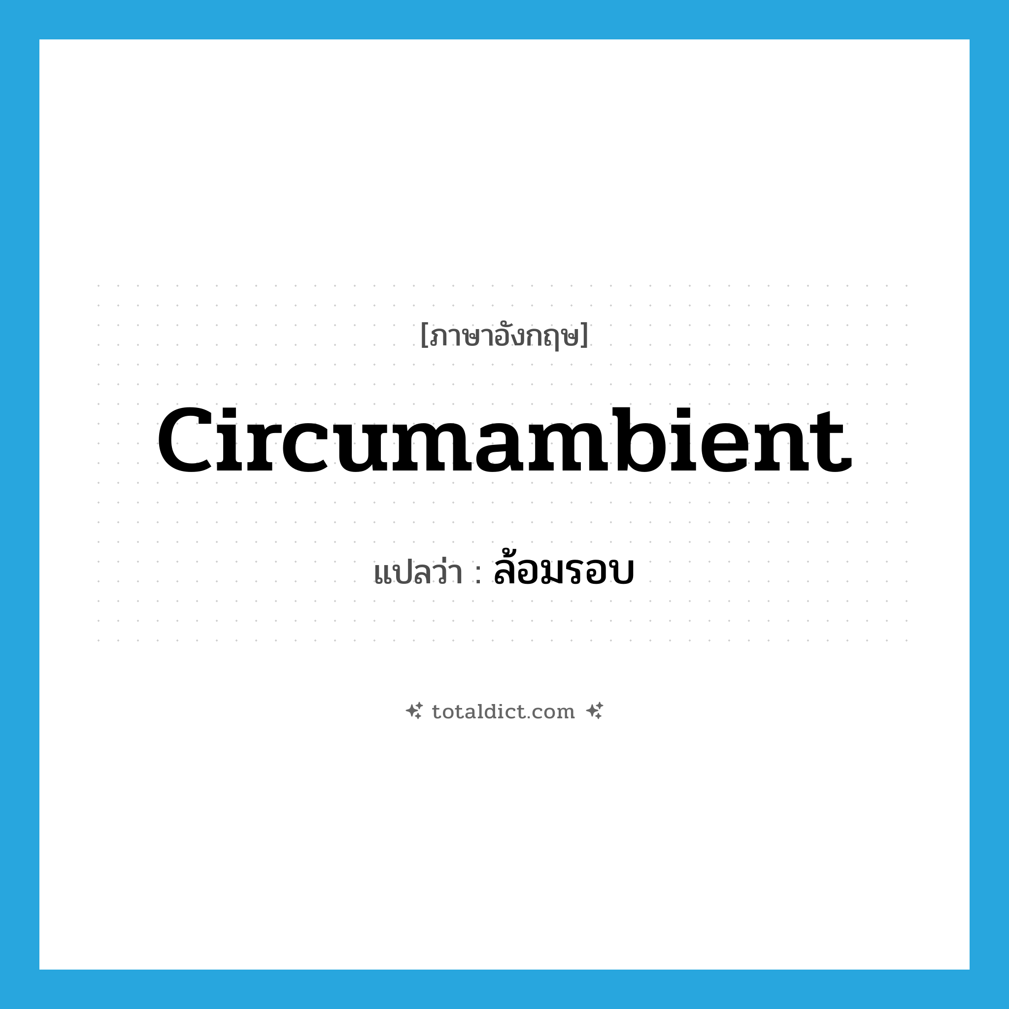 circumambient แปลว่า?, คำศัพท์ภาษาอังกฤษ circumambient แปลว่า ล้อมรอบ ประเภท ADJ หมวด ADJ