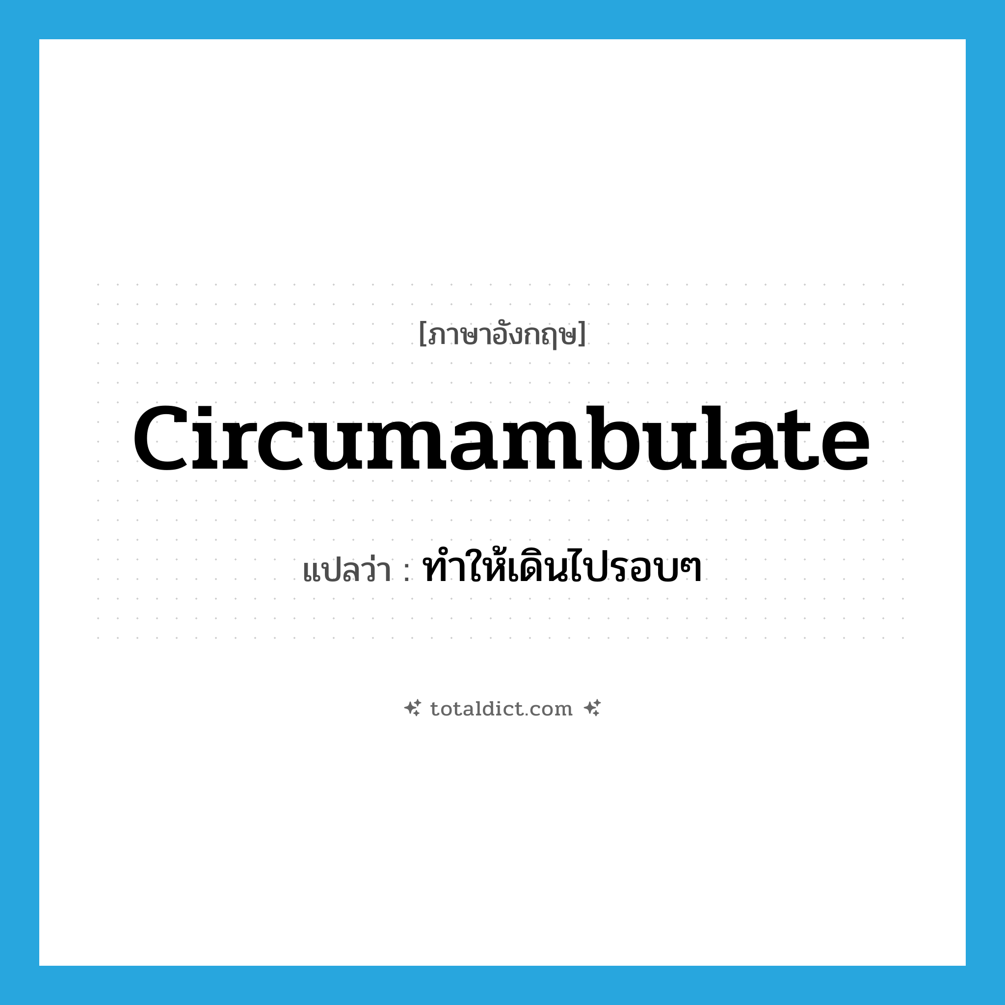 circumambulate แปลว่า?, คำศัพท์ภาษาอังกฤษ circumambulate แปลว่า ทำให้เดินไปรอบๆ ประเภท VT หมวด VT