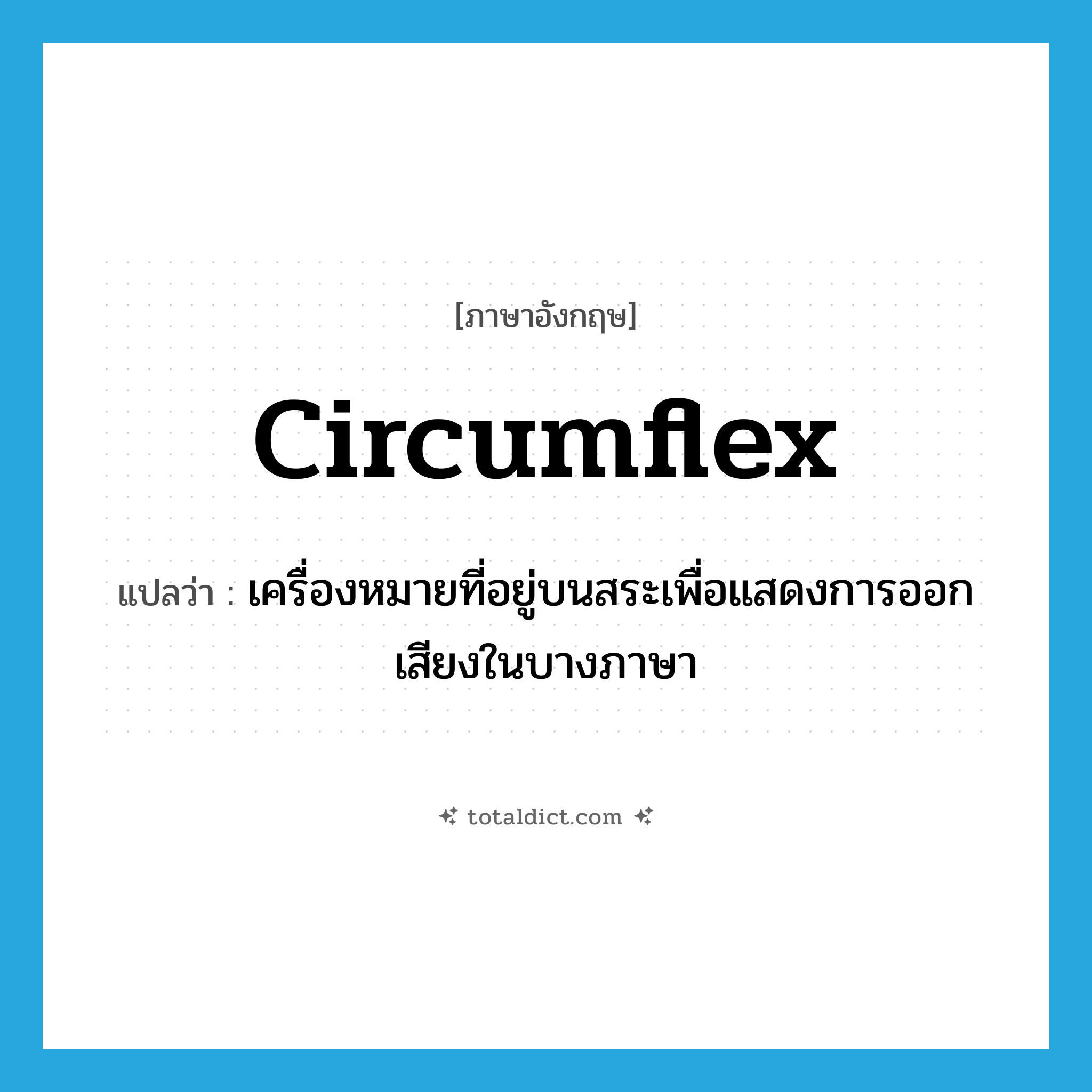 circumflex แปลว่า?, คำศัพท์ภาษาอังกฤษ circumflex แปลว่า เครื่องหมายที่อยู่บนสระเพื่อแสดงการออกเสียงในบางภาษา ประเภท N หมวด N
