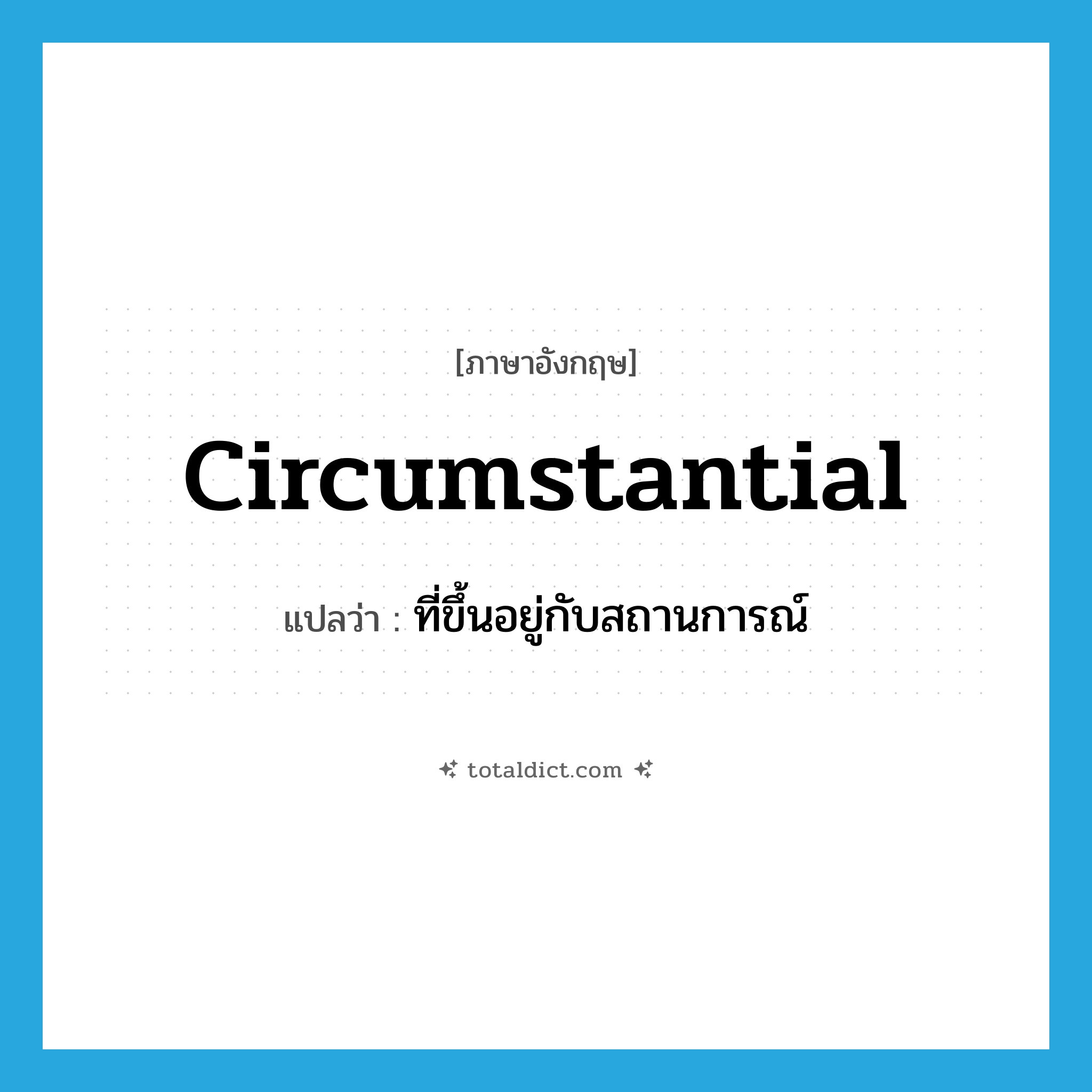 circumstantial แปลว่า?, คำศัพท์ภาษาอังกฤษ circumstantial แปลว่า ที่ขึ้นอยู่กับสถานการณ์ ประเภท ADJ หมวด ADJ