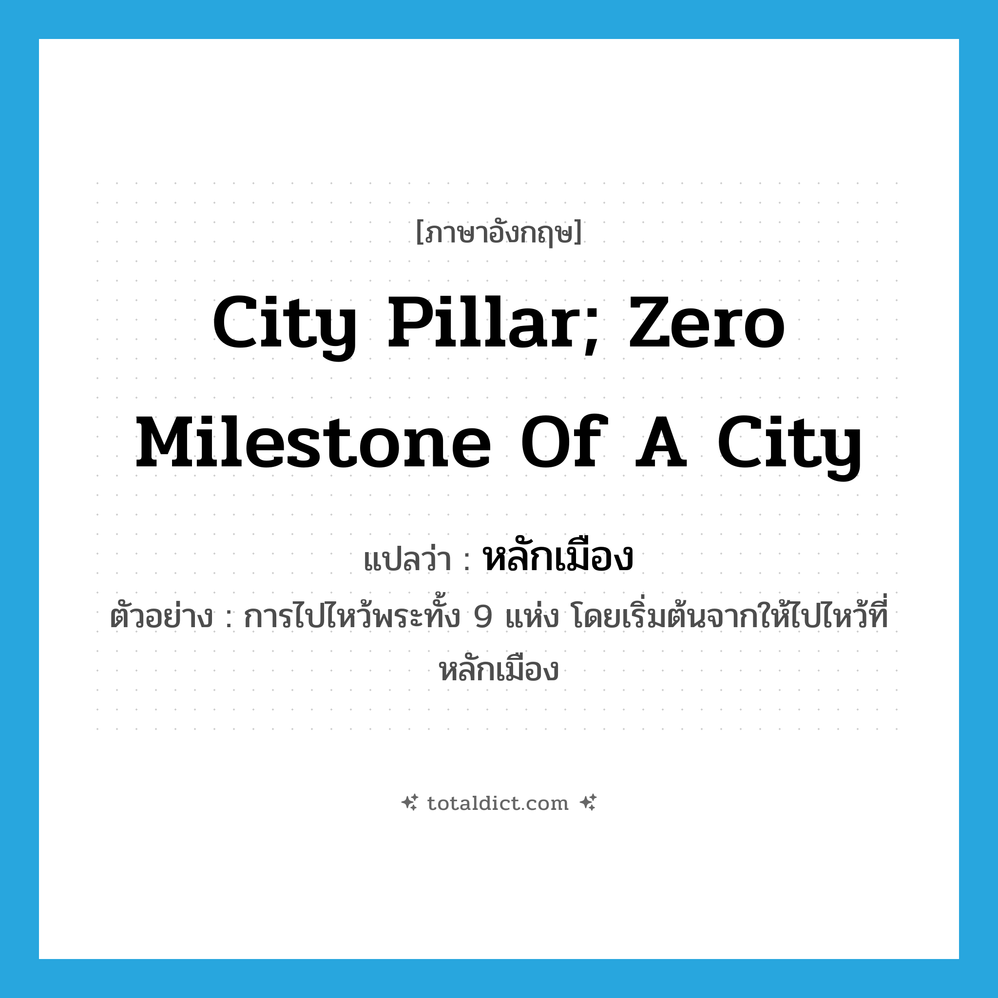 city pillar; zero milestone of a city แปลว่า?, คำศัพท์ภาษาอังกฤษ city pillar; zero milestone of a city แปลว่า หลักเมือง ประเภท N ตัวอย่าง การไปไหว้พระทั้ง 9 แห่ง โดยเริ่มต้นจากให้ไปไหว้ที่หลักเมือง หมวด N