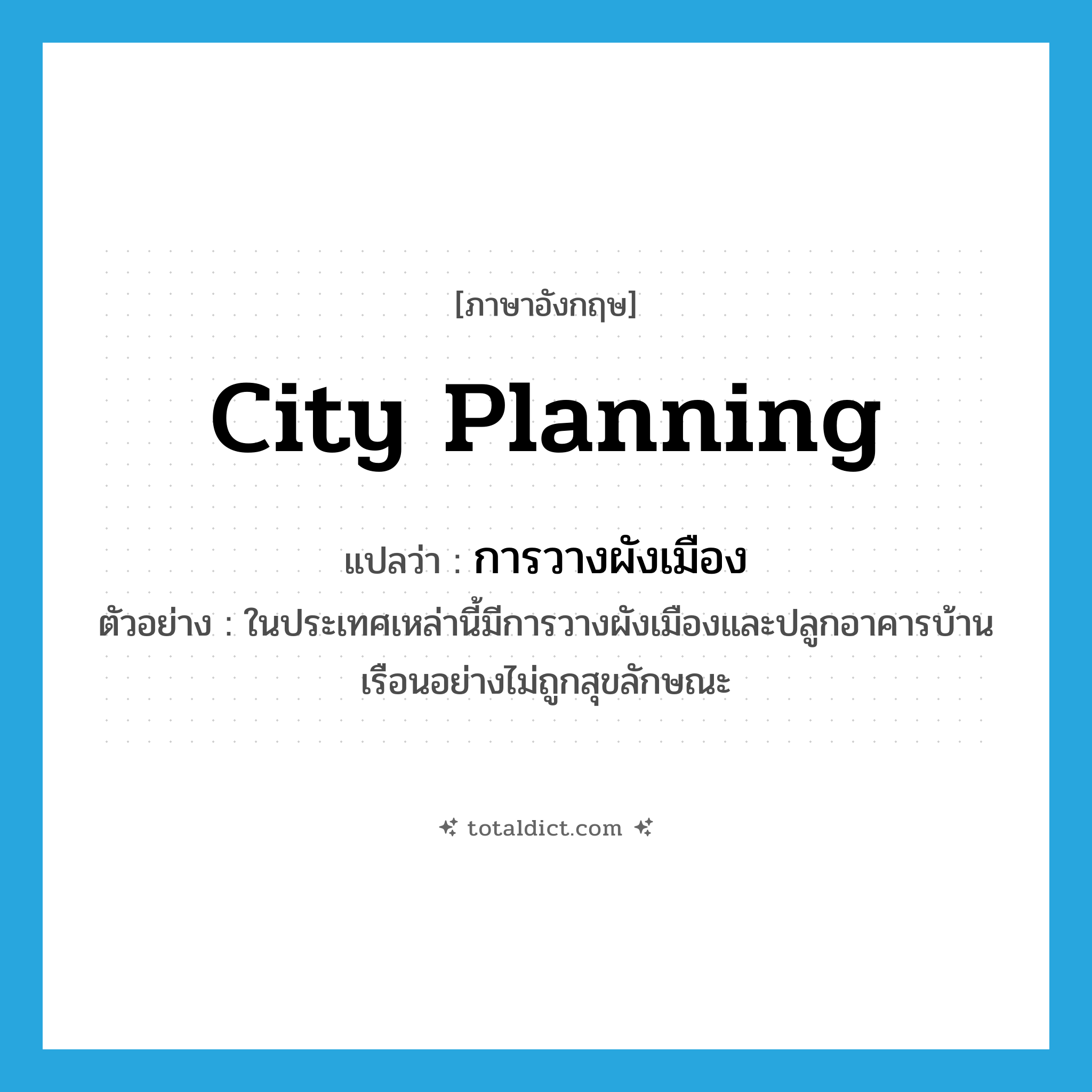 การวางผังเมือง ภาษาอังกฤษ?, คำศัพท์ภาษาอังกฤษ การวางผังเมือง แปลว่า city planning ประเภท N ตัวอย่าง ในประเทศเหล่านี้มีการวางผังเมืองและปลูกอาคารบ้านเรือนอย่างไม่ถูกสุขลักษณะ หมวด N