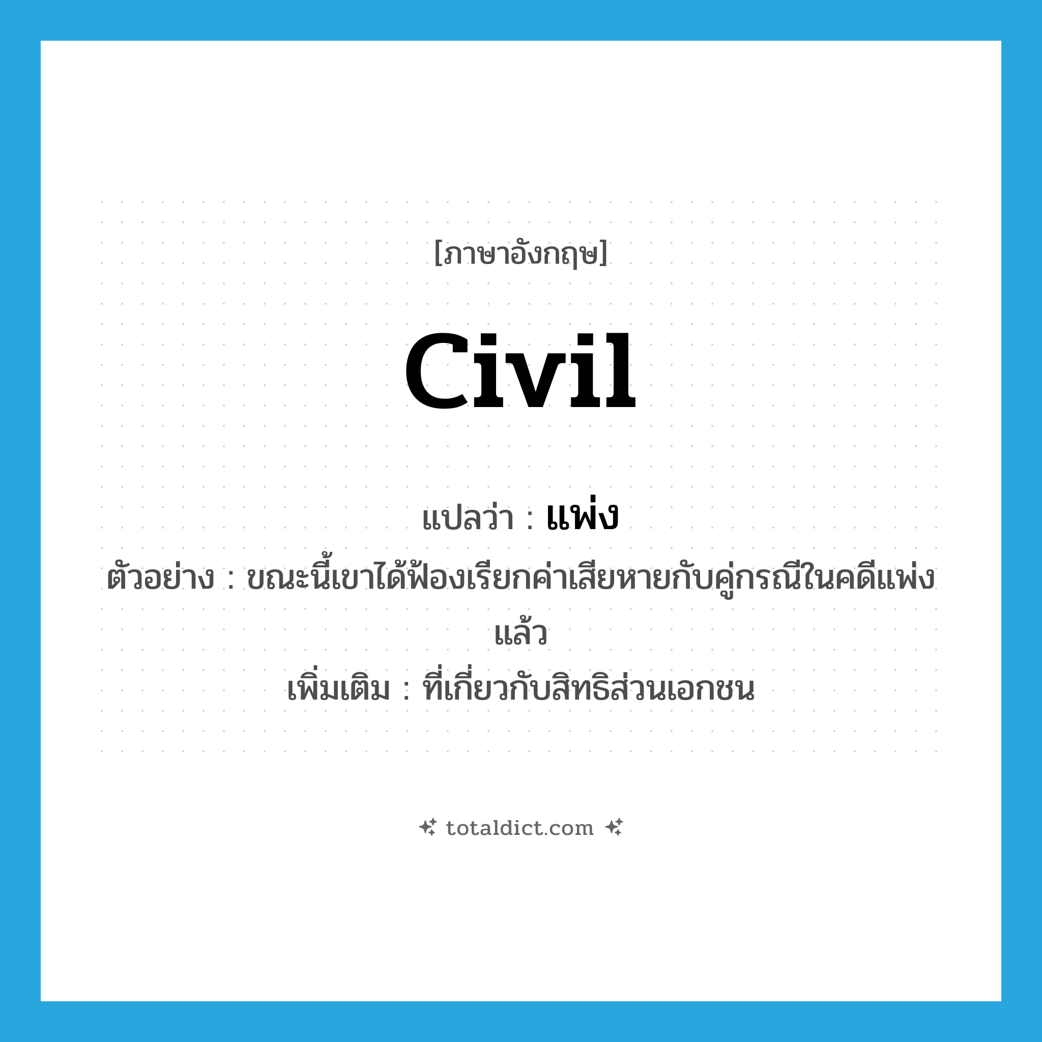 civil แปลว่า?, คำศัพท์ภาษาอังกฤษ civil แปลว่า แพ่ง ประเภท ADJ ตัวอย่าง ขณะนี้เขาได้ฟ้องเรียกค่าเสียหายกับคู่กรณีในคดีแพ่งแล้ว เพิ่มเติม ที่เกี่ยวกับสิทธิส่วนเอกชน หมวด ADJ
