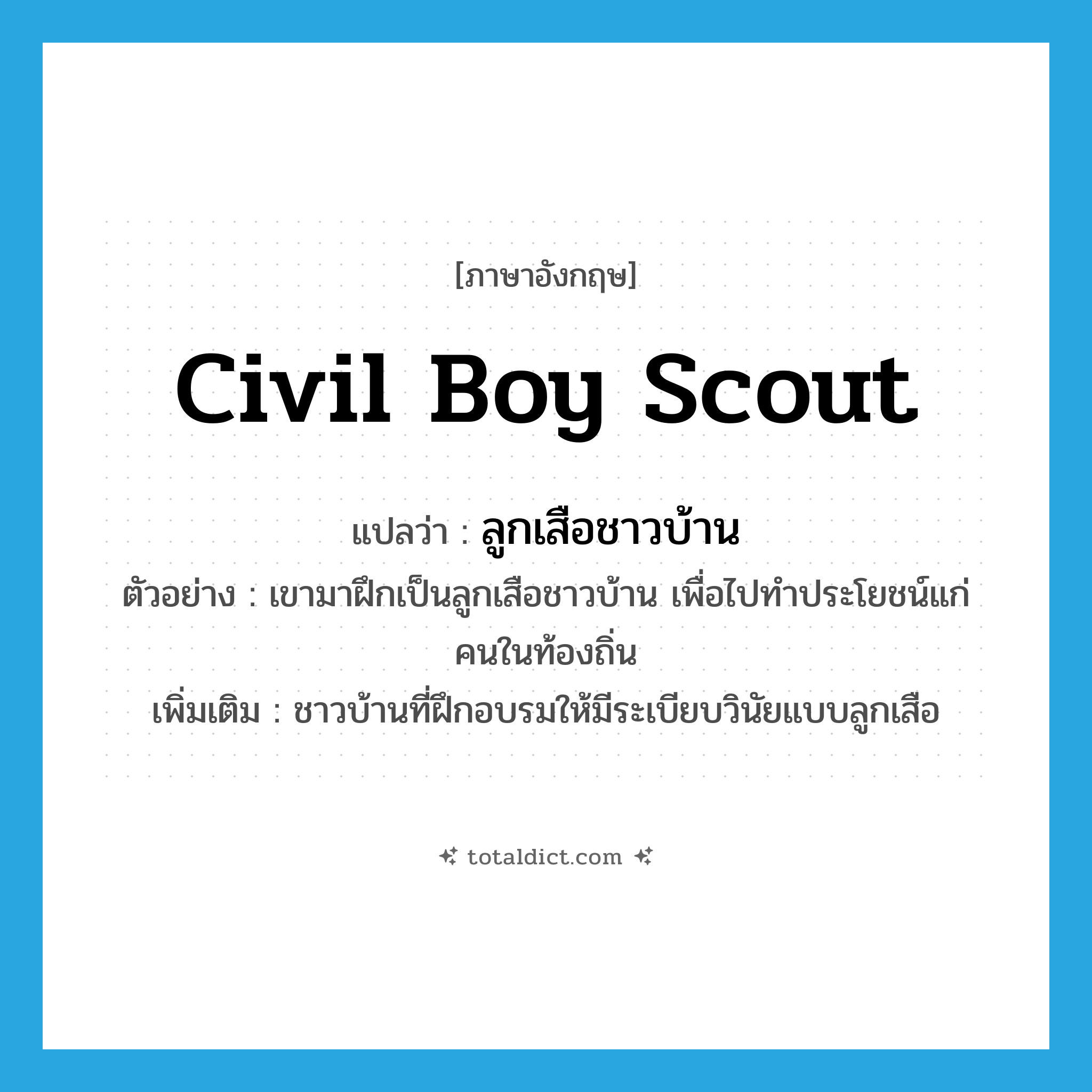 ลูกเสือชาวบ้าน ภาษาอังกฤษ?, คำศัพท์ภาษาอังกฤษ ลูกเสือชาวบ้าน แปลว่า civil boy scout ประเภท N ตัวอย่าง เขามาฝึกเป็นลูกเสือชาวบ้าน เพื่อไปทำประโยชน์แก่คนในท้องถิ่น เพิ่มเติม ชาวบ้านที่ฝึกอบรมให้มีระเบียบวินัยแบบลูกเสือ หมวด N
