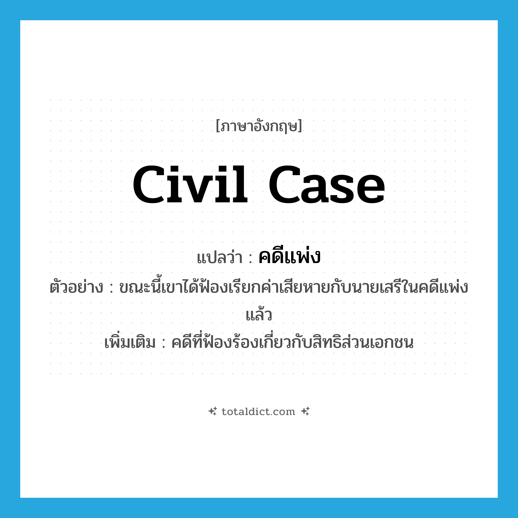 civil case แปลว่า?, คำศัพท์ภาษาอังกฤษ civil case แปลว่า คดีแพ่ง ประเภท N ตัวอย่าง ขณะนี้เขาได้ฟ้องเรียกค่าเสียหายกับนายเสรีในคดีแพ่งแล้ว เพิ่มเติม คดีที่ฟ้องร้องเกี่ยวกับสิทธิส่วนเอกชน หมวด N