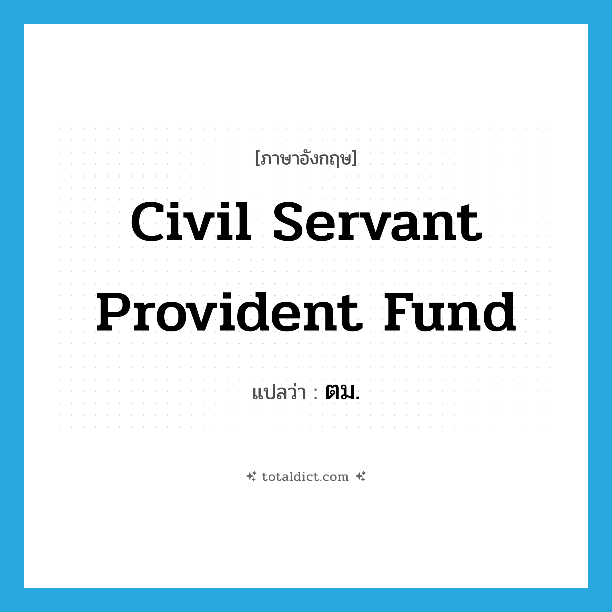 Civil Servant Provident Fund แปลว่า?, คำศัพท์ภาษาอังกฤษ Civil Servant Provident Fund แปลว่า ตม. ประเภท N หมวด N