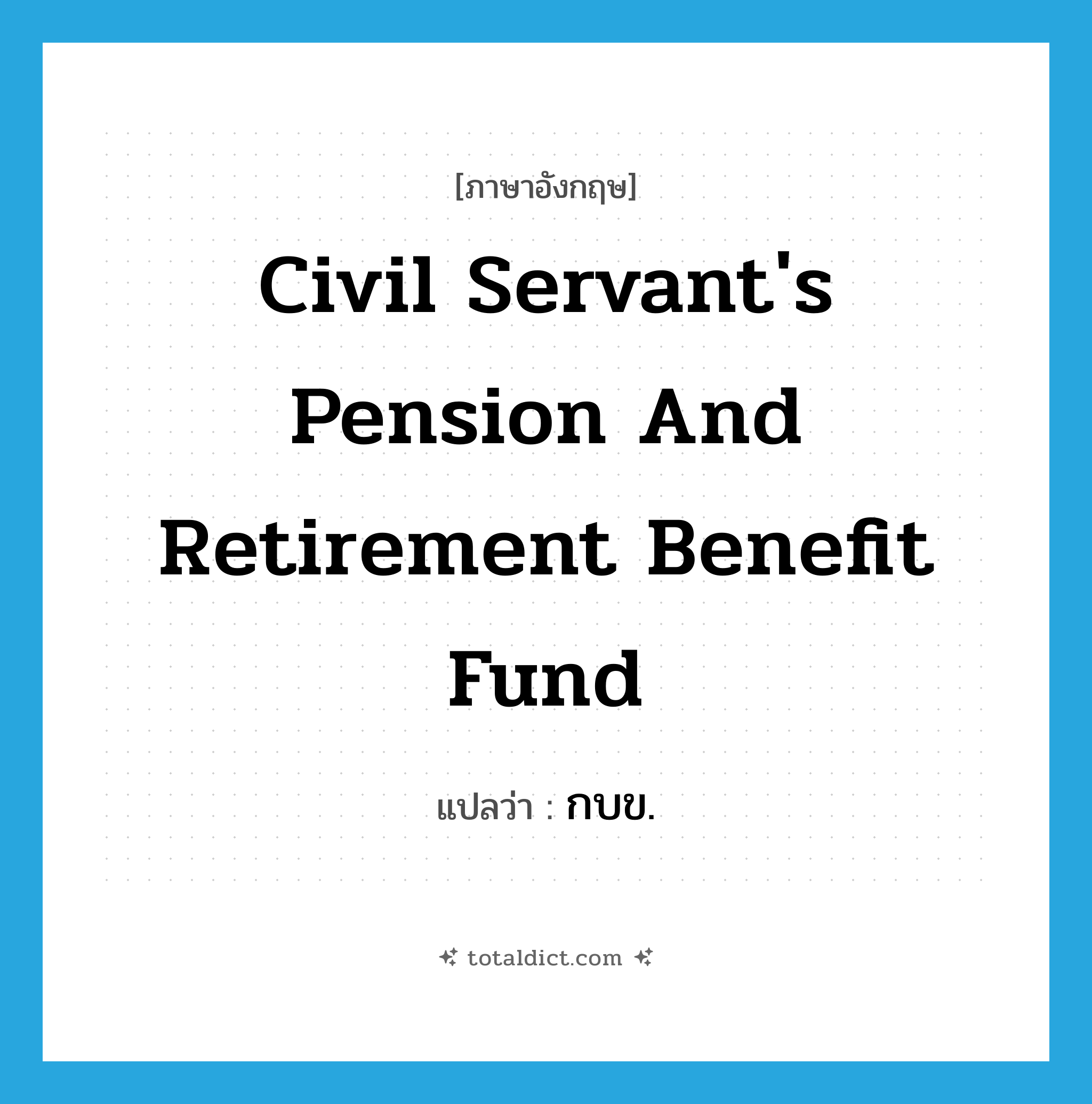 Civil Servant&#39;s Pension and Retirement Benefit Fund แปลว่า?, คำศัพท์ภาษาอังกฤษ Civil Servant&#39;s Pension and Retirement Benefit Fund แปลว่า กบข. ประเภท N หมวด N