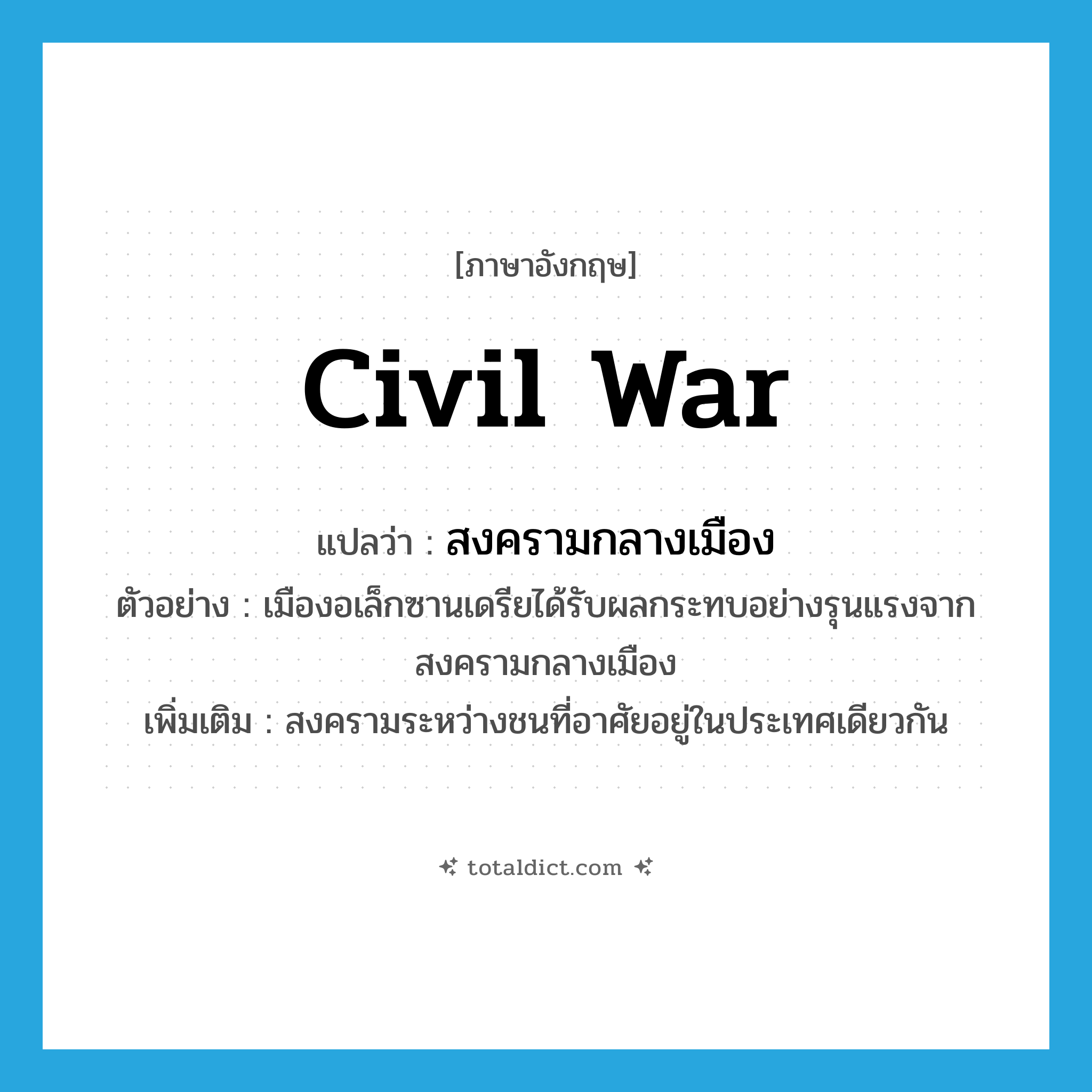 civil war แปลว่า?, คำศัพท์ภาษาอังกฤษ civil war แปลว่า สงครามกลางเมือง ประเภท N ตัวอย่าง เมืองอเล็กซานเดรียได้รับผลกระทบอย่างรุนแรงจากสงครามกลางเมือง เพิ่มเติม สงครามระหว่างชนที่อาศัยอยู่ในประเทศเดียวกัน หมวด N