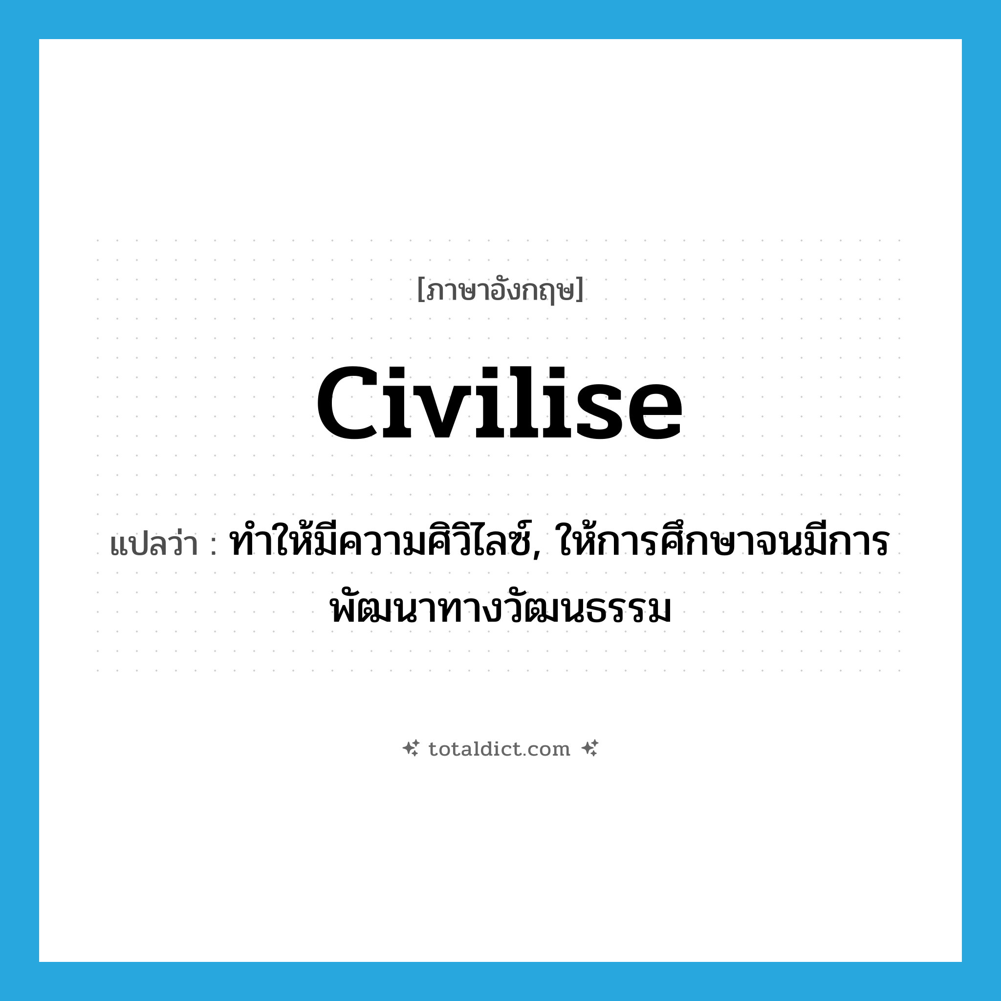 civilise แปลว่า?, คำศัพท์ภาษาอังกฤษ civilise แปลว่า ทำให้มีความศิวิไลซ์, ให้การศึกษาจนมีการพัฒนาทางวัฒนธรรม ประเภท VT หมวด VT