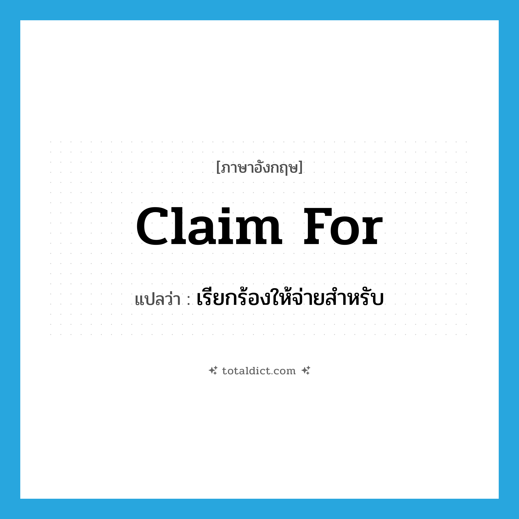claim for แปลว่า?, คำศัพท์ภาษาอังกฤษ claim for แปลว่า เรียกร้องให้จ่ายสำหรับ ประเภท PHRV หมวด PHRV
