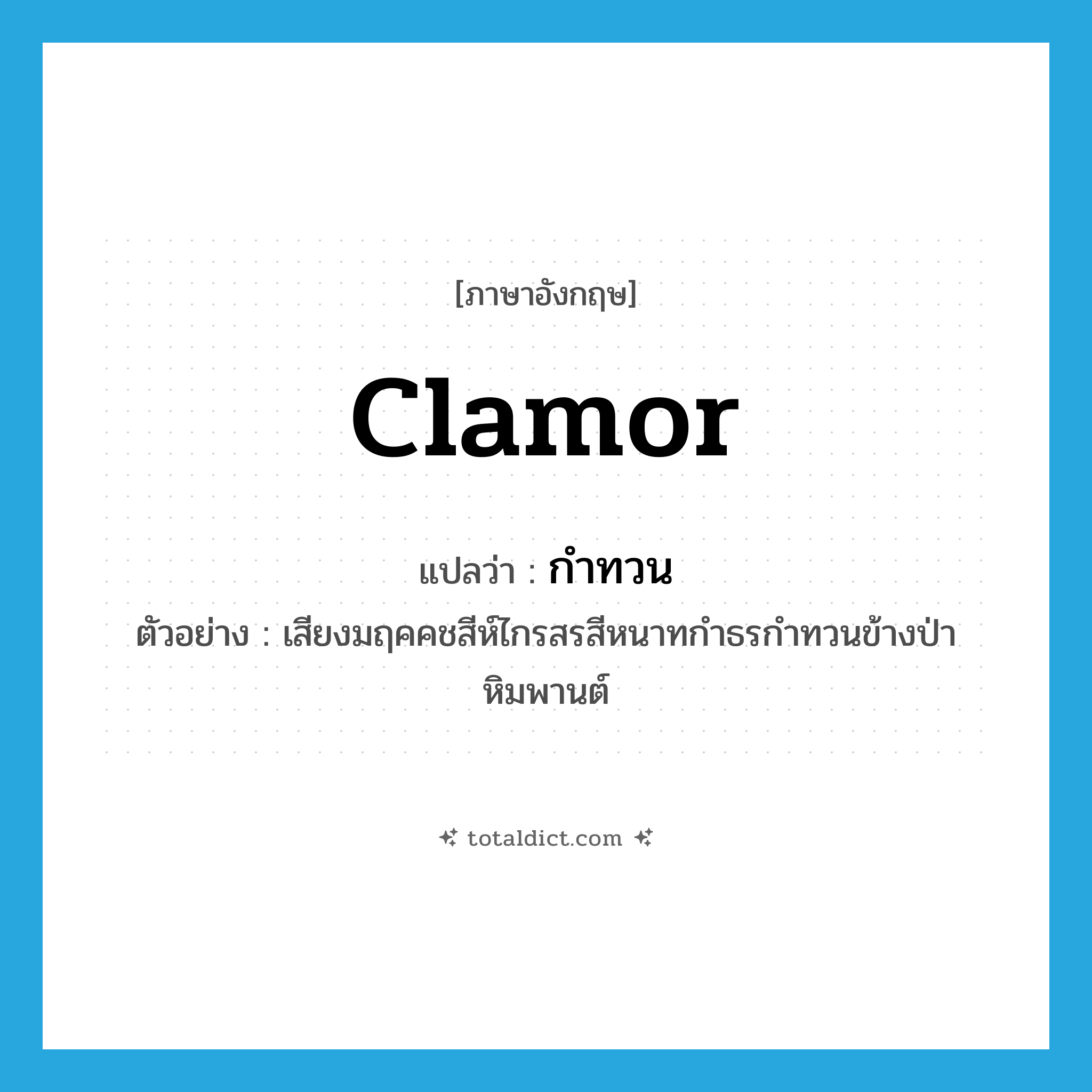 clamor แปลว่า?, คำศัพท์ภาษาอังกฤษ clamor แปลว่า กำทวน ประเภท V ตัวอย่าง เสียงมฤคคชสีห์ไกรสรสีหนาทกำธรกำทวนข้างป่าหิมพานต์ หมวด V