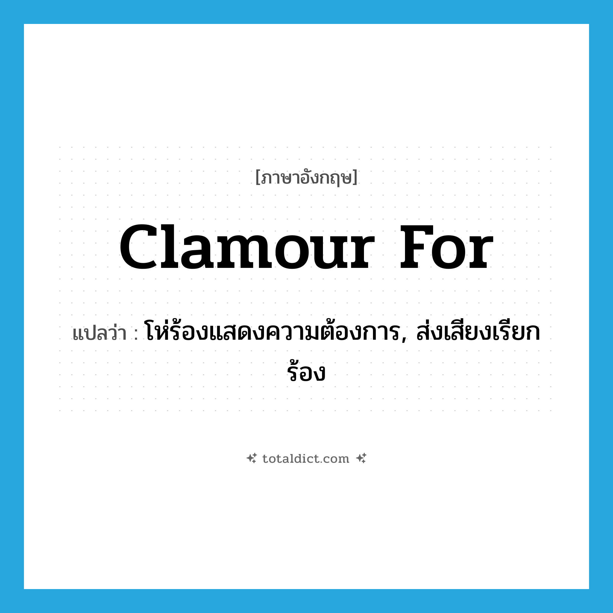 clamour for แปลว่า?, คำศัพท์ภาษาอังกฤษ clamour for แปลว่า โห่ร้องแสดงความต้องการ, ส่งเสียงเรียกร้อง ประเภท PHRV หมวด PHRV