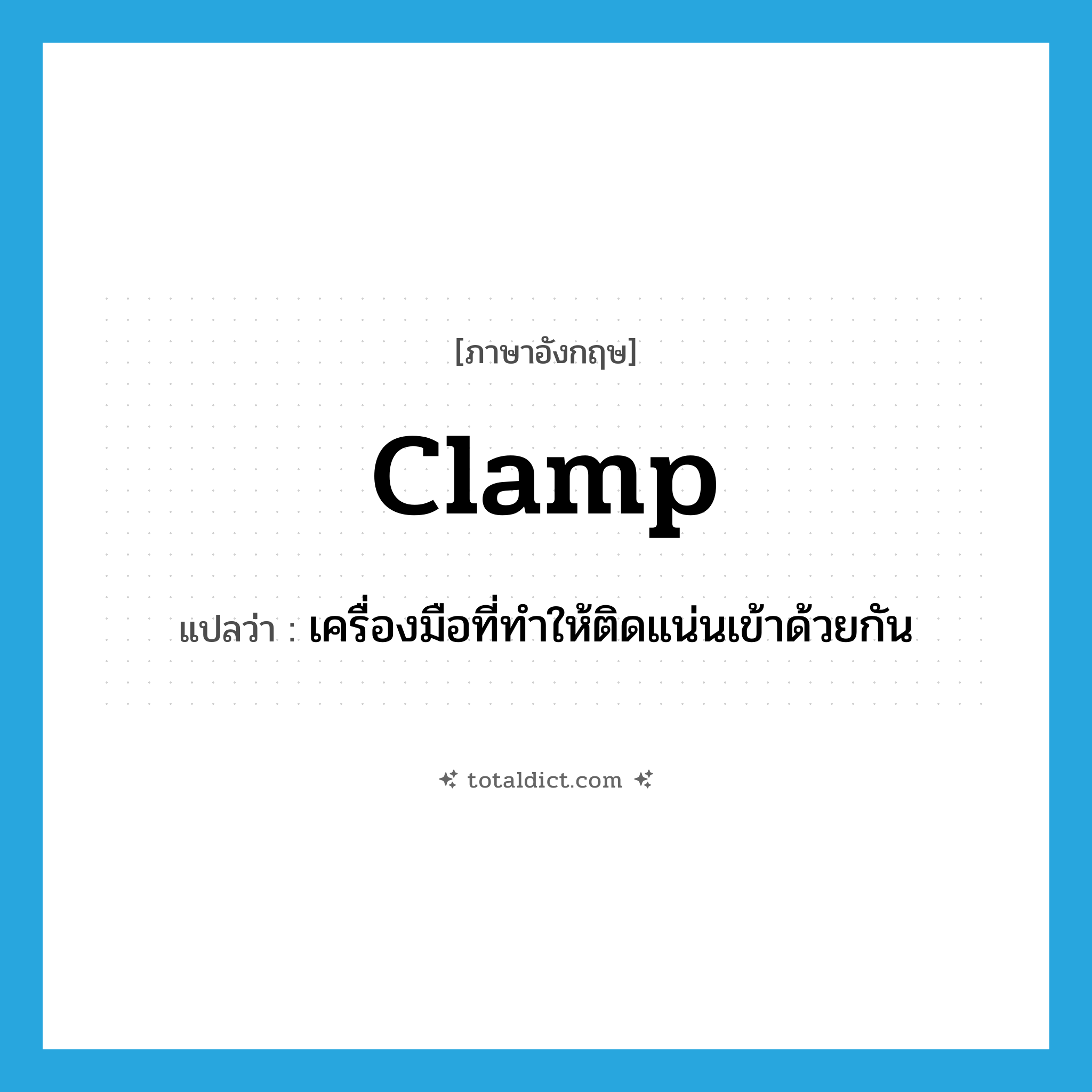 clamp แปลว่า?, คำศัพท์ภาษาอังกฤษ clamp แปลว่า เครื่องมือที่ทำให้ติดแน่นเข้าด้วยกัน ประเภท N หมวด N