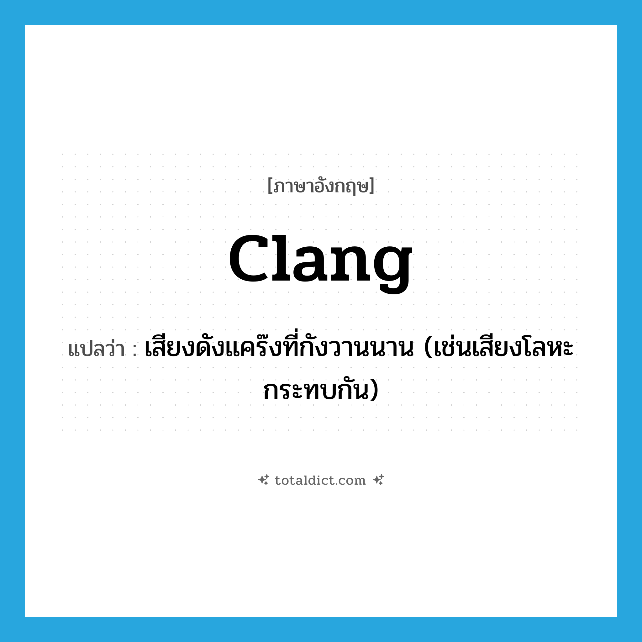 clang แปลว่า?, คำศัพท์ภาษาอังกฤษ clang แปลว่า เสียงดังแคร๊งที่กังวานนาน (เช่นเสียงโลหะกระทบกัน) ประเภท N หมวด N