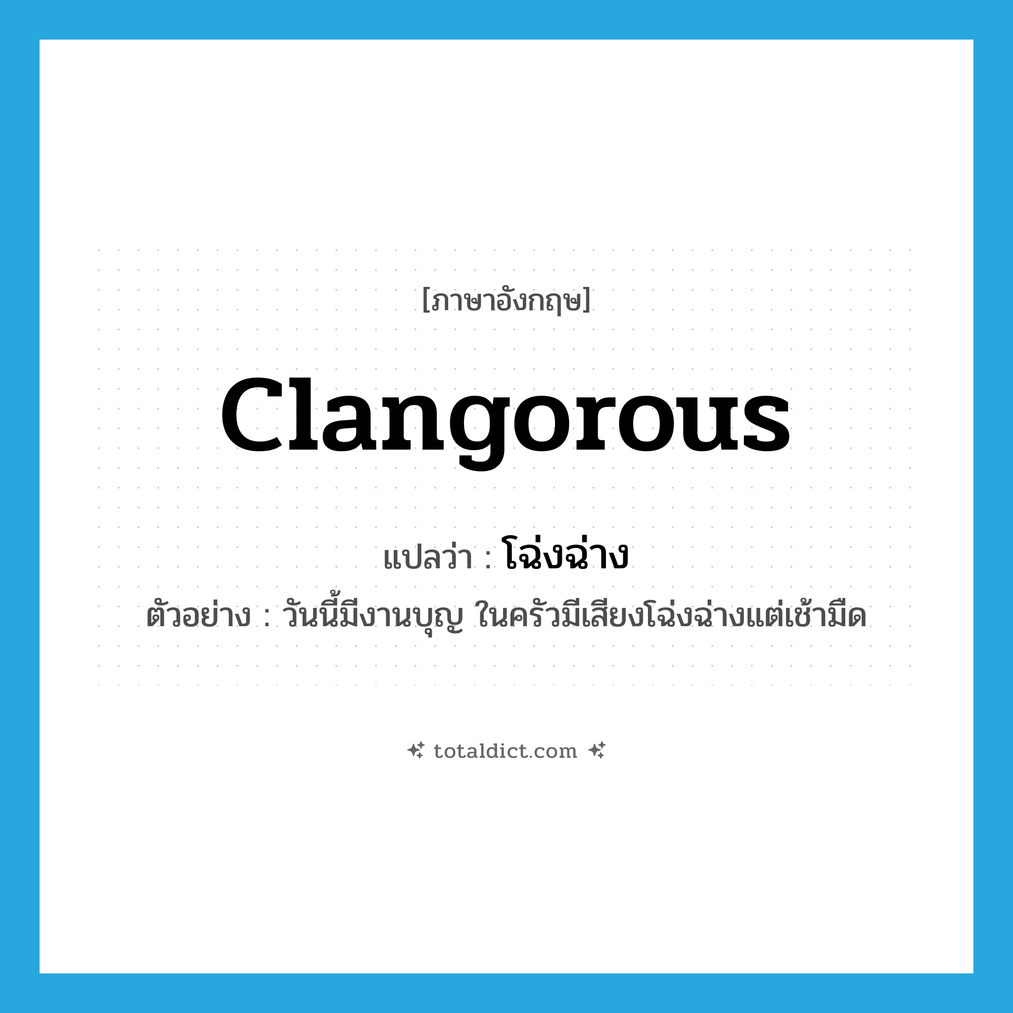 clangorous แปลว่า?, คำศัพท์ภาษาอังกฤษ clangorous แปลว่า โฉ่งฉ่าง ประเภท ADJ ตัวอย่าง วันนี้มีงานบุญ ในครัวมีเสียงโฉ่งฉ่างแต่เช้ามืด หมวด ADJ