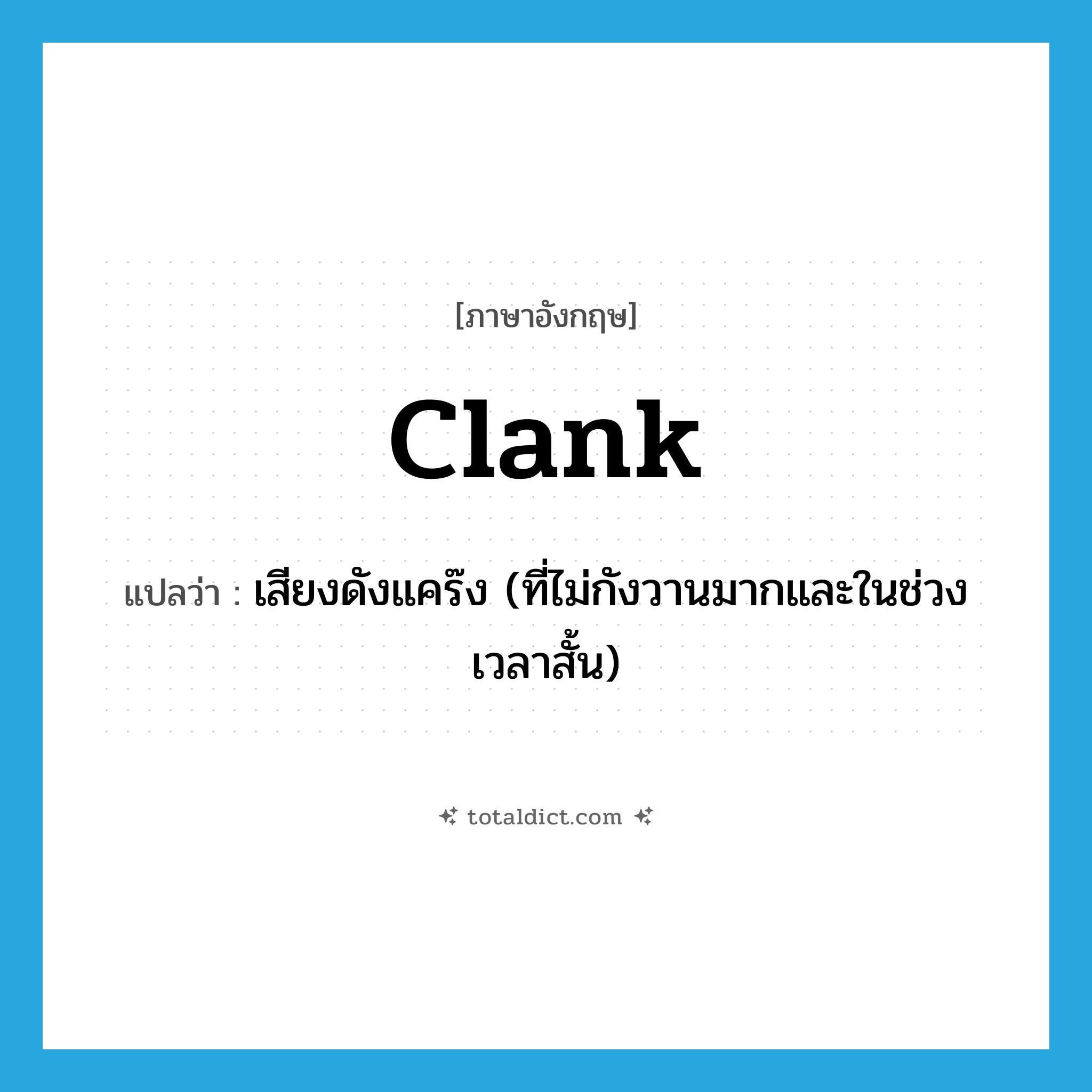 clank แปลว่า?, คำศัพท์ภาษาอังกฤษ clank แปลว่า เสียงดังแคร๊ง (ที่ไม่กังวานมากและในช่วงเวลาสั้น) ประเภท N หมวด N
