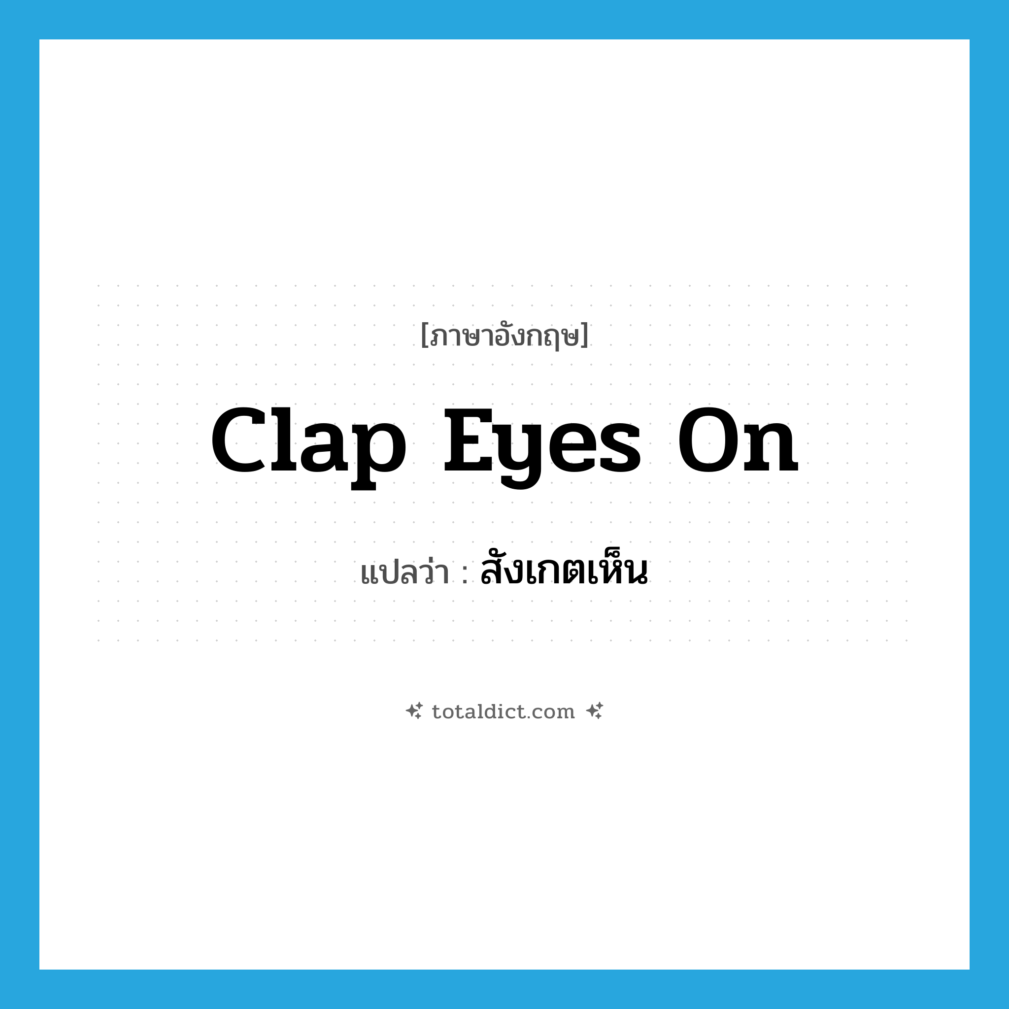 clap eyes on แปลว่า?, คำศัพท์ภาษาอังกฤษ clap eyes on แปลว่า สังเกตเห็น ประเภท SL หมวด SL