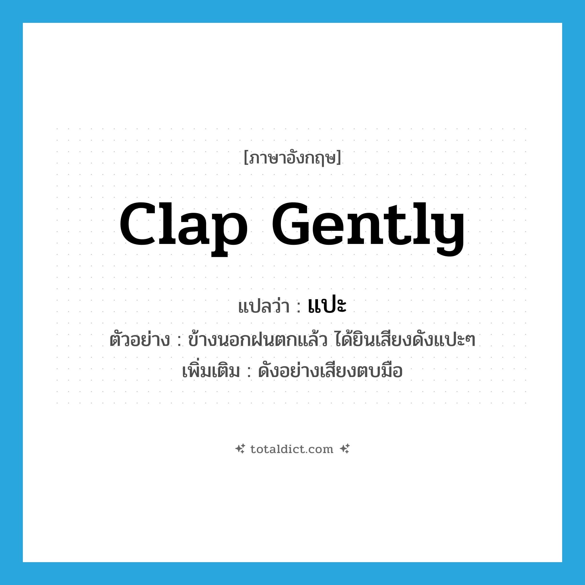 clap gently แปลว่า?, คำศัพท์ภาษาอังกฤษ clap gently แปลว่า แปะ ประเภท ADV ตัวอย่าง ข้างนอกฝนตกแล้ว ได้ยินเสียงดังแปะๆ เพิ่มเติม ดังอย่างเสียงตบมือ หมวด ADV