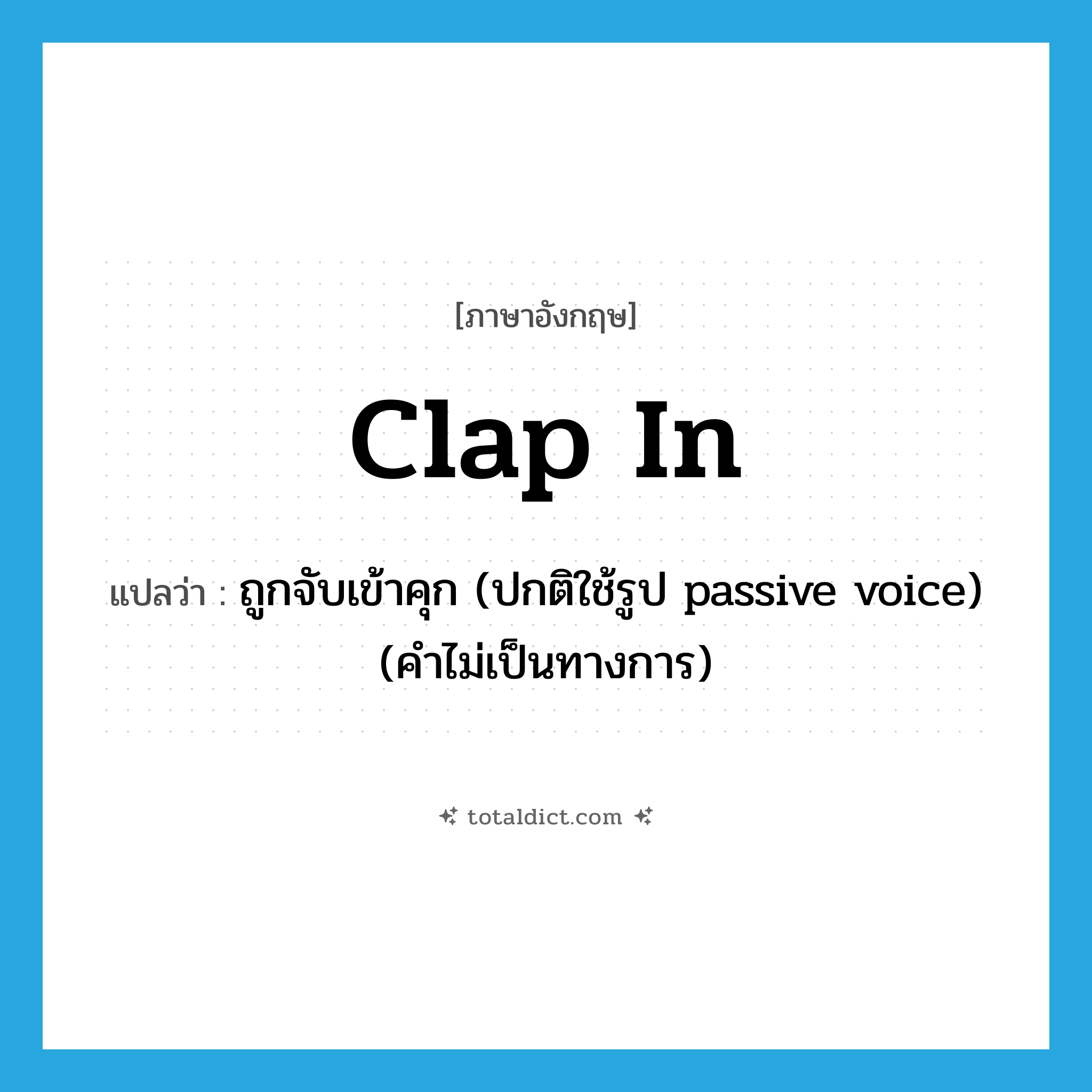 clap in แปลว่า?, คำศัพท์ภาษาอังกฤษ clap in แปลว่า ถูกจับเข้าคุก (ปกติใช้รูป passive voice) (คำไม่เป็นทางการ) ประเภท PHRV หมวด PHRV