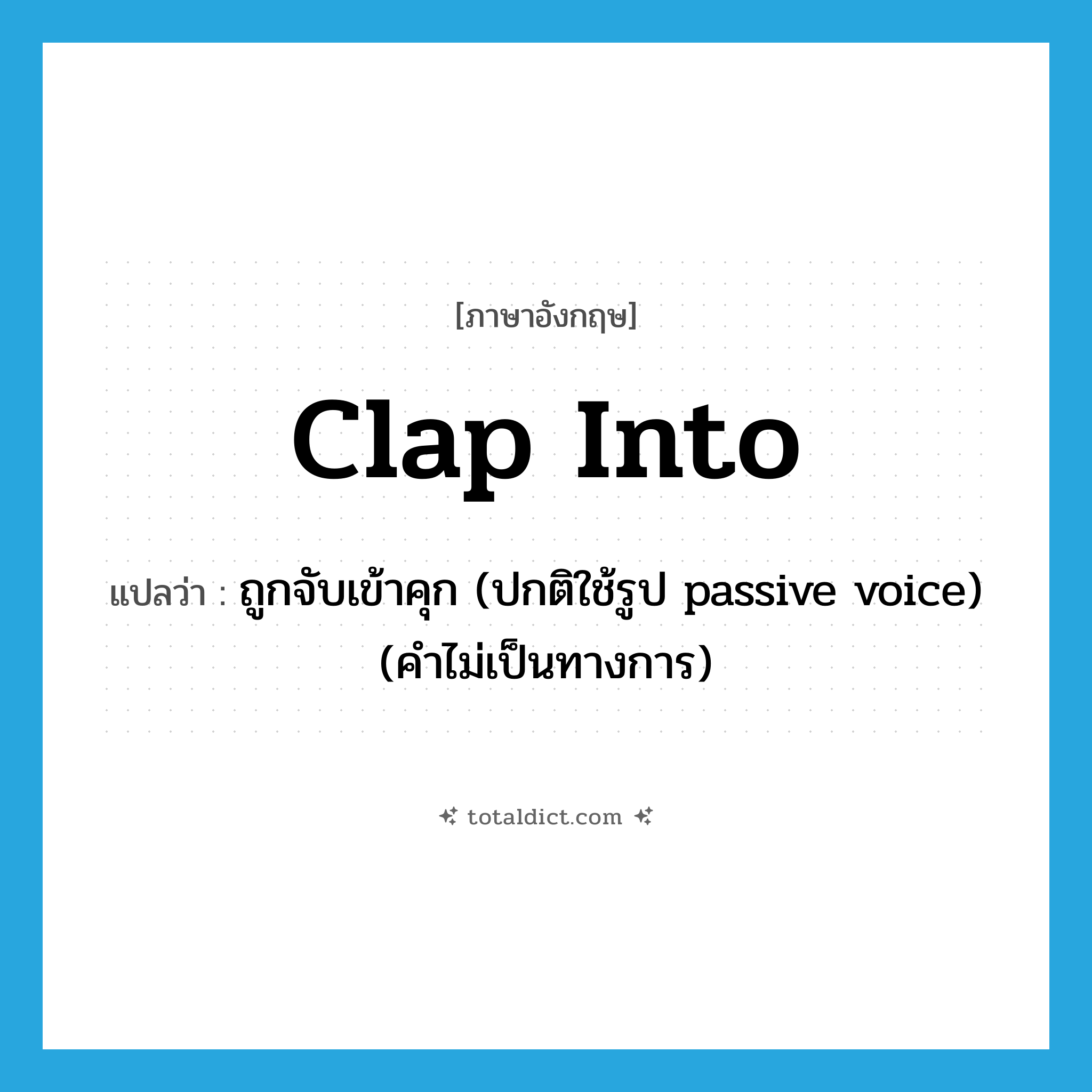 clap into แปลว่า?, คำศัพท์ภาษาอังกฤษ clap into แปลว่า ถูกจับเข้าคุก (ปกติใช้รูป passive voice) (คำไม่เป็นทางการ) ประเภท PHRV หมวด PHRV