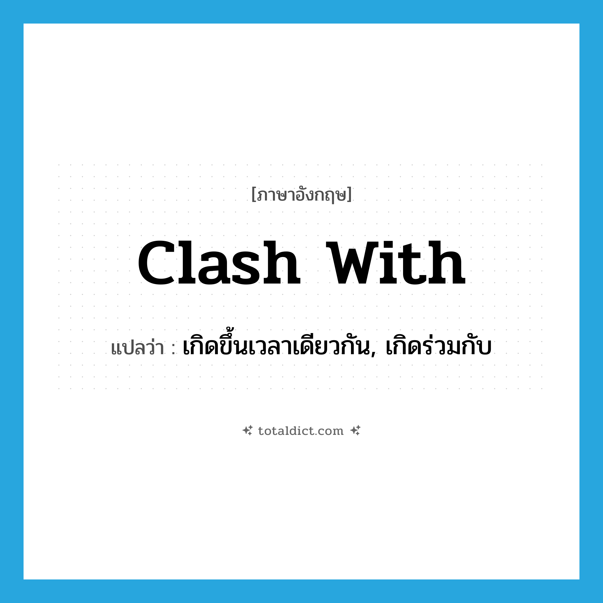 clash with แปลว่า?, คำศัพท์ภาษาอังกฤษ clash with แปลว่า เกิดขึ้นเวลาเดียวกัน, เกิดร่วมกับ ประเภท PHRV หมวด PHRV