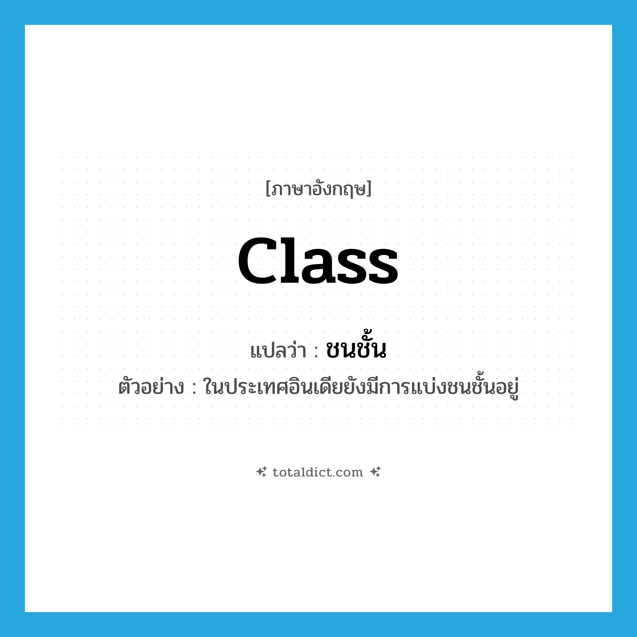 class แปลว่า?, คำศัพท์ภาษาอังกฤษ class แปลว่า ชนชั้น ประเภท N ตัวอย่าง ในประเทศอินเดียยังมีการแบ่งชนชั้นอยู่ หมวด N