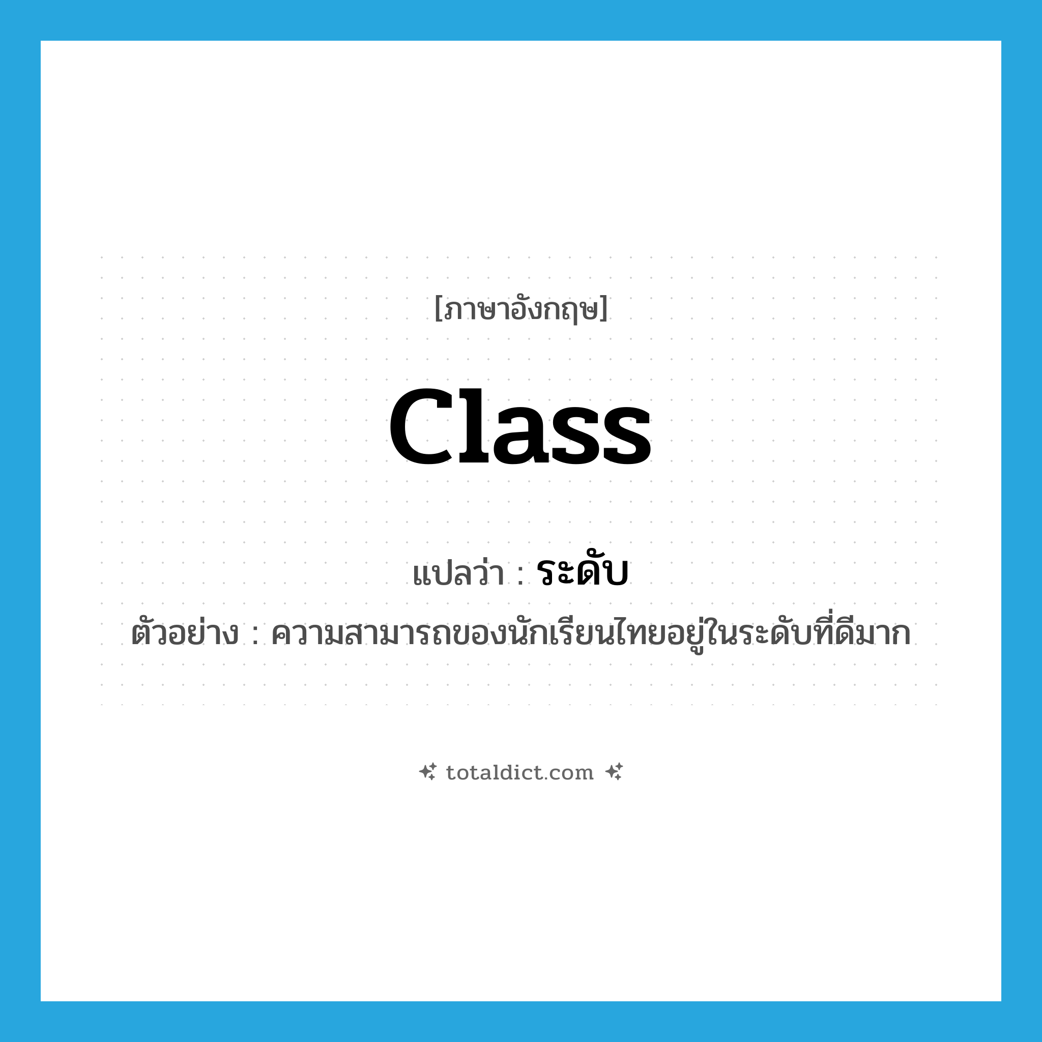 class แปลว่า?, คำศัพท์ภาษาอังกฤษ class แปลว่า ระดับ ประเภท N ตัวอย่าง ความสามารถของนักเรียนไทยอยู่ในระดับที่ดีมาก หมวด N