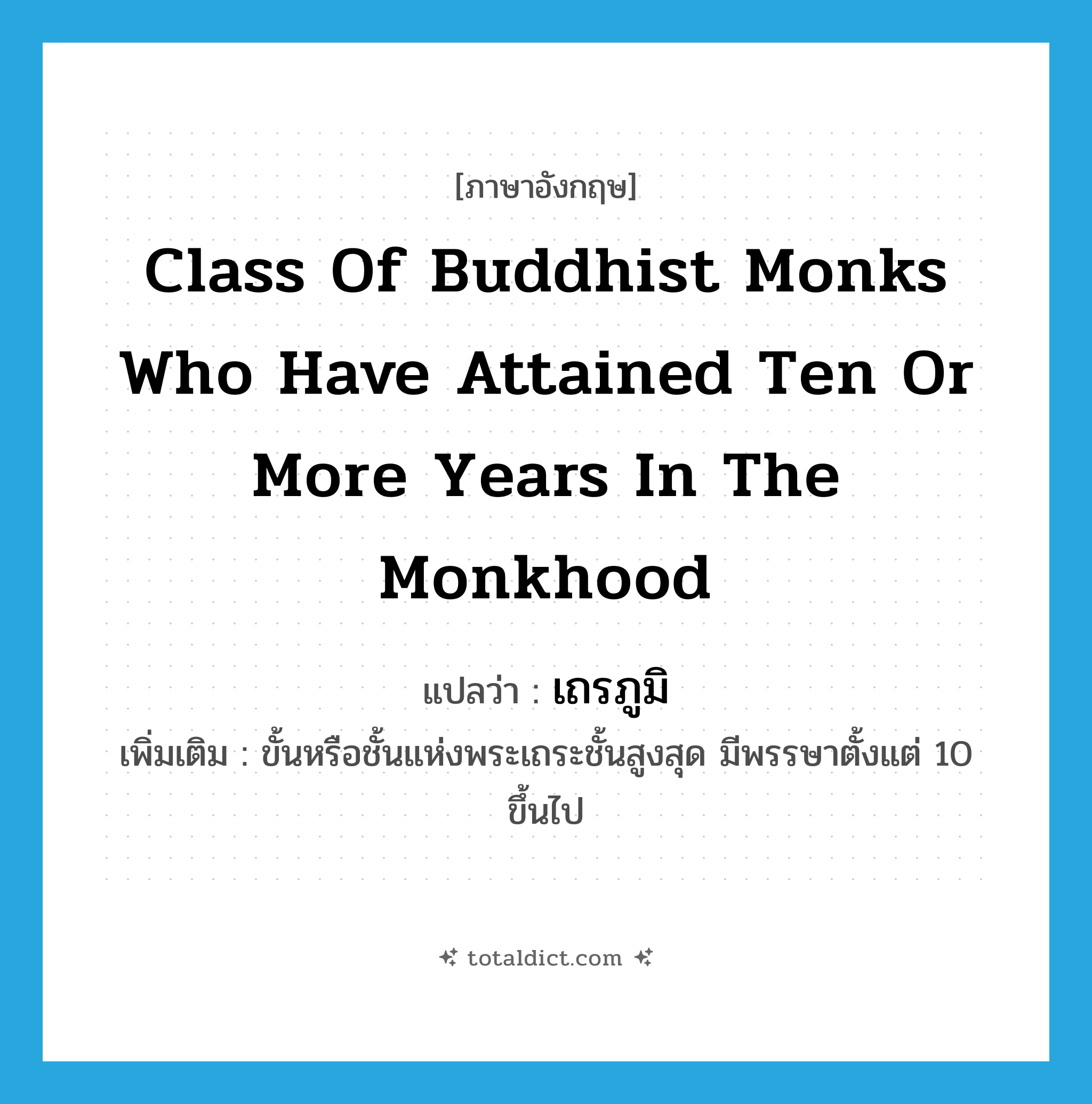 class of Buddhist monks who have attained ten or more years in the monkhood แปลว่า?, คำศัพท์ภาษาอังกฤษ class of Buddhist monks who have attained ten or more years in the monkhood แปลว่า เถรภูมิ ประเภท N เพิ่มเติม ขั้นหรือชั้นแห่งพระเถระชั้นสูงสุด มีพรรษาตั้งแต่ 10 ขึ้นไป หมวด N
