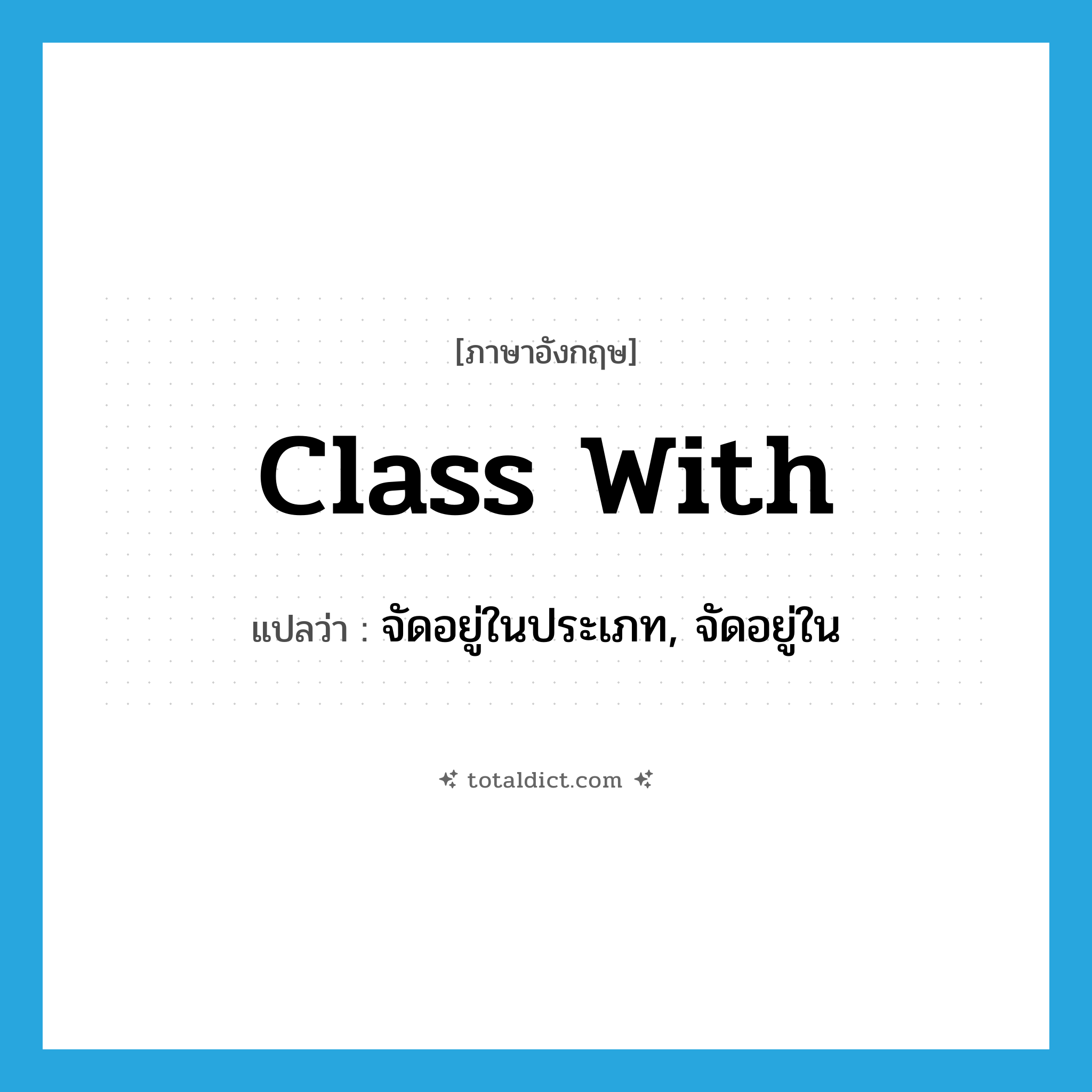 class with แปลว่า?, คำศัพท์ภาษาอังกฤษ class with แปลว่า จัดอยู่ในประเภท, จัดอยู่ใน ประเภท PHRV หมวด PHRV