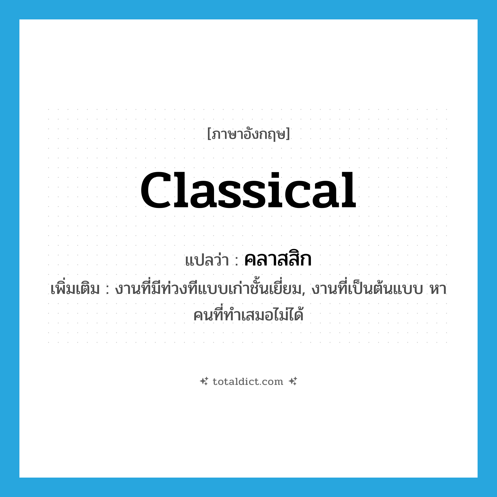 classical แปลว่า?, คำศัพท์ภาษาอังกฤษ classical แปลว่า คลาสสิก ประเภท ADJ เพิ่มเติม งานที่มีท่วงทีแบบเก่าชั้นเยี่ยม, งานที่เป็นต้นแบบ หาคนที่ทำเสมอไม่ได้ หมวด ADJ