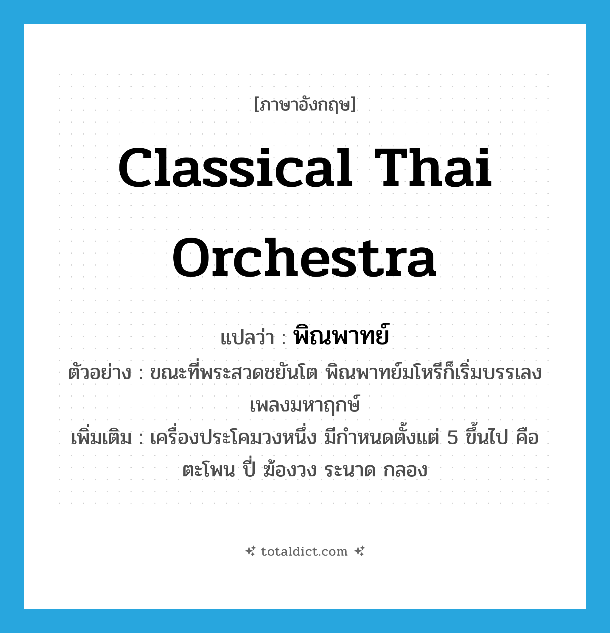 classical Thai orchestra แปลว่า?, คำศัพท์ภาษาอังกฤษ classical Thai orchestra แปลว่า พิณพาทย์ ประเภท N ตัวอย่าง ขณะที่พระสวดชยันโต พิณพาทย์มโหรีก็เริ่มบรรเลงเพลงมหาฤกษ์ เพิ่มเติม เครื่องประโคมวงหนึ่ง มีกำหนดตั้งแต่ 5 ขึ้นไป คือ ตะโพน ปี่ ฆ้องวง ระนาด กลอง หมวด N