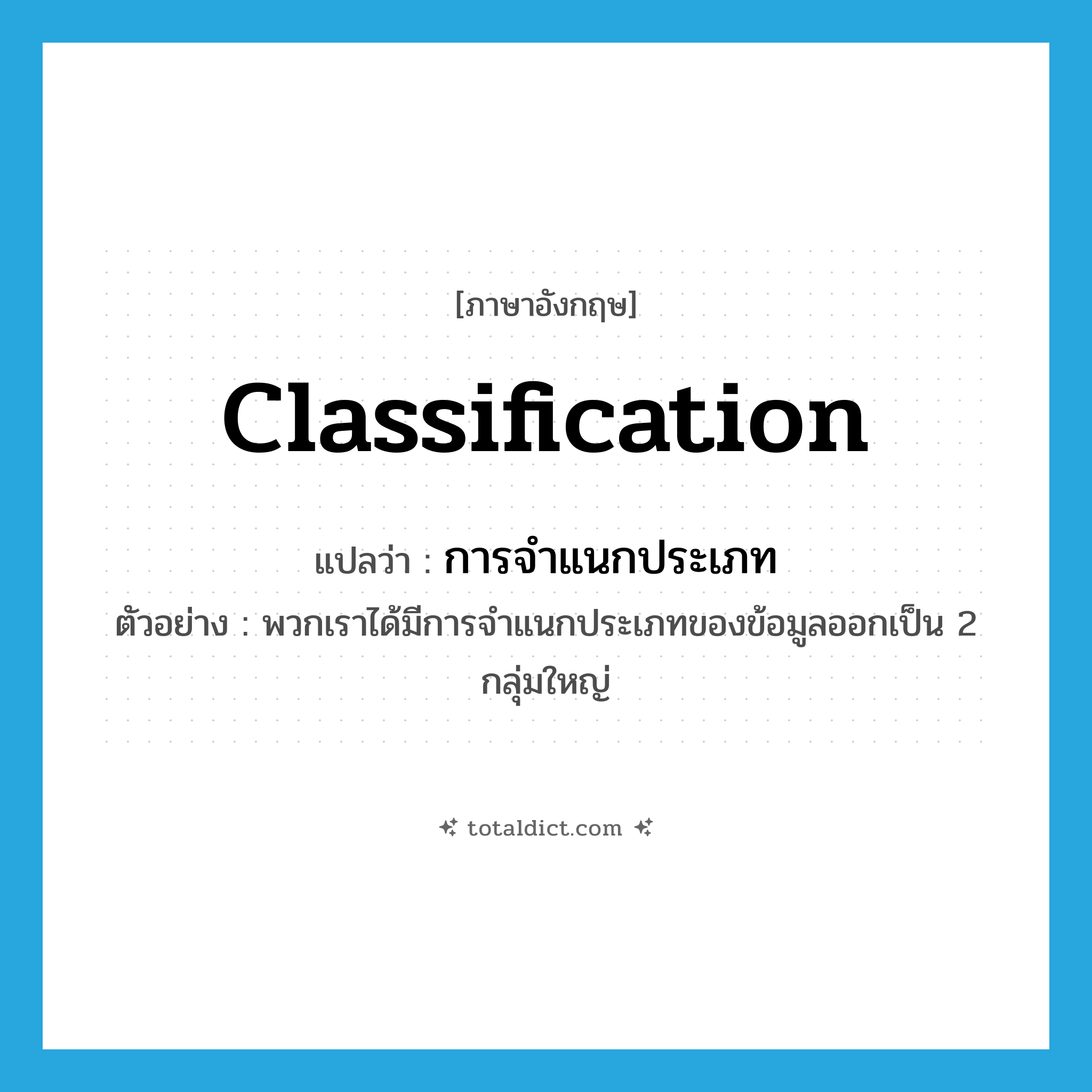 classification แปลว่า?, คำศัพท์ภาษาอังกฤษ classification แปลว่า การจำแนกประเภท ประเภท N ตัวอย่าง พวกเราได้มีการจำแนกประเภทของข้อมูลออกเป็น 2 กลุ่มใหญ่ หมวด N