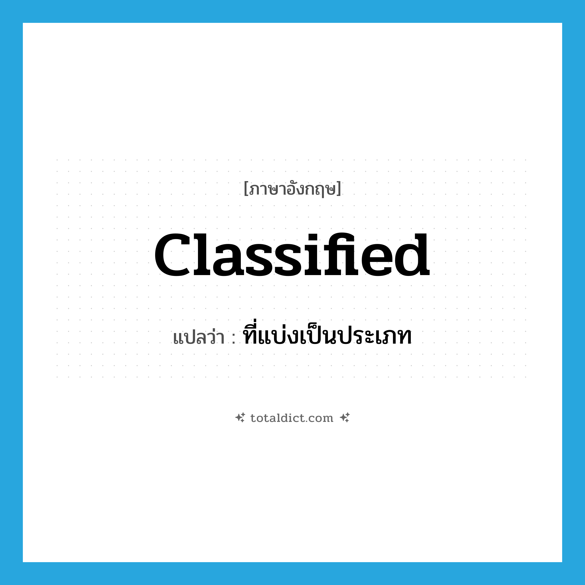 classified แปลว่า?, คำศัพท์ภาษาอังกฤษ classified แปลว่า ที่แบ่งเป็นประเภท ประเภท ADJ หมวด ADJ